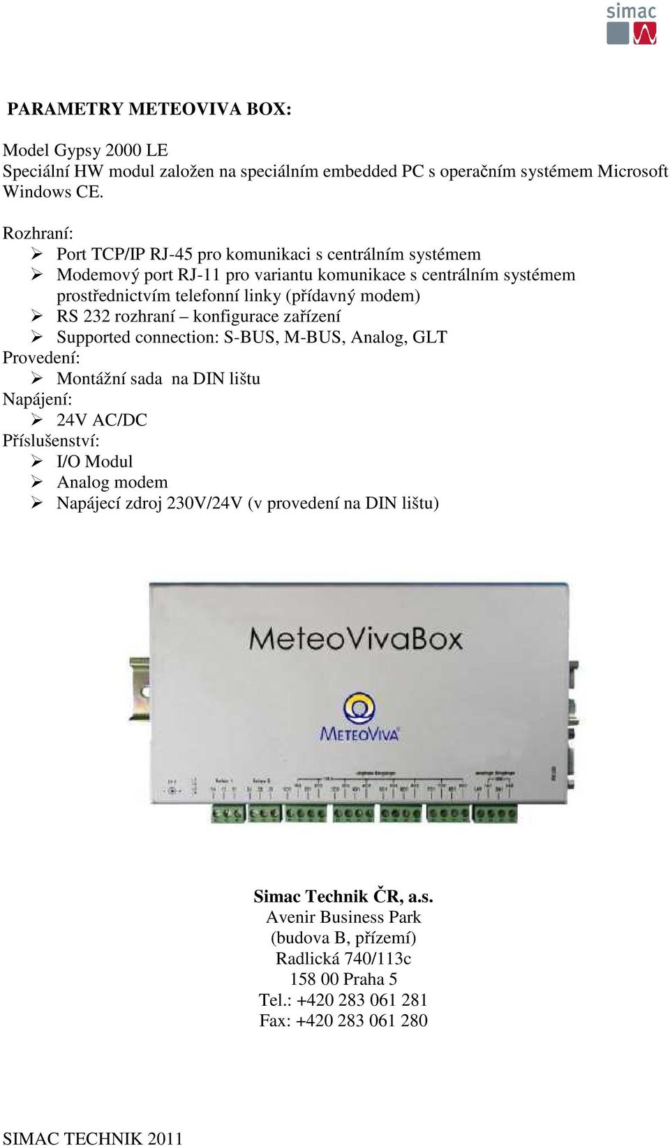 modem) RS 232 rozhraní konfigurace zařízení Supported connection: S-BUS, M-BUS, Analog, GLT Provedení: Montážní sada na DIN lištu Napájení: 24V AC/DC Příslušenství: I/O