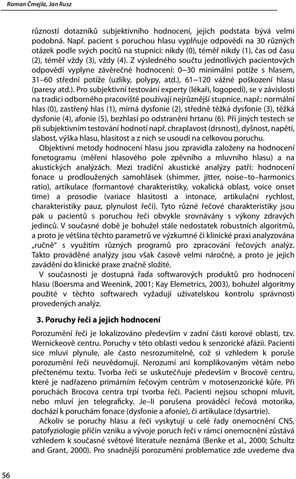 Z výsledného součtu jednotlivých pacientových odpovědí vyplyne závěrečné hodnocení: 0 30 minimální potíže s hlasem, 31 60 střední potíže (uzlíky, polypy, atd.