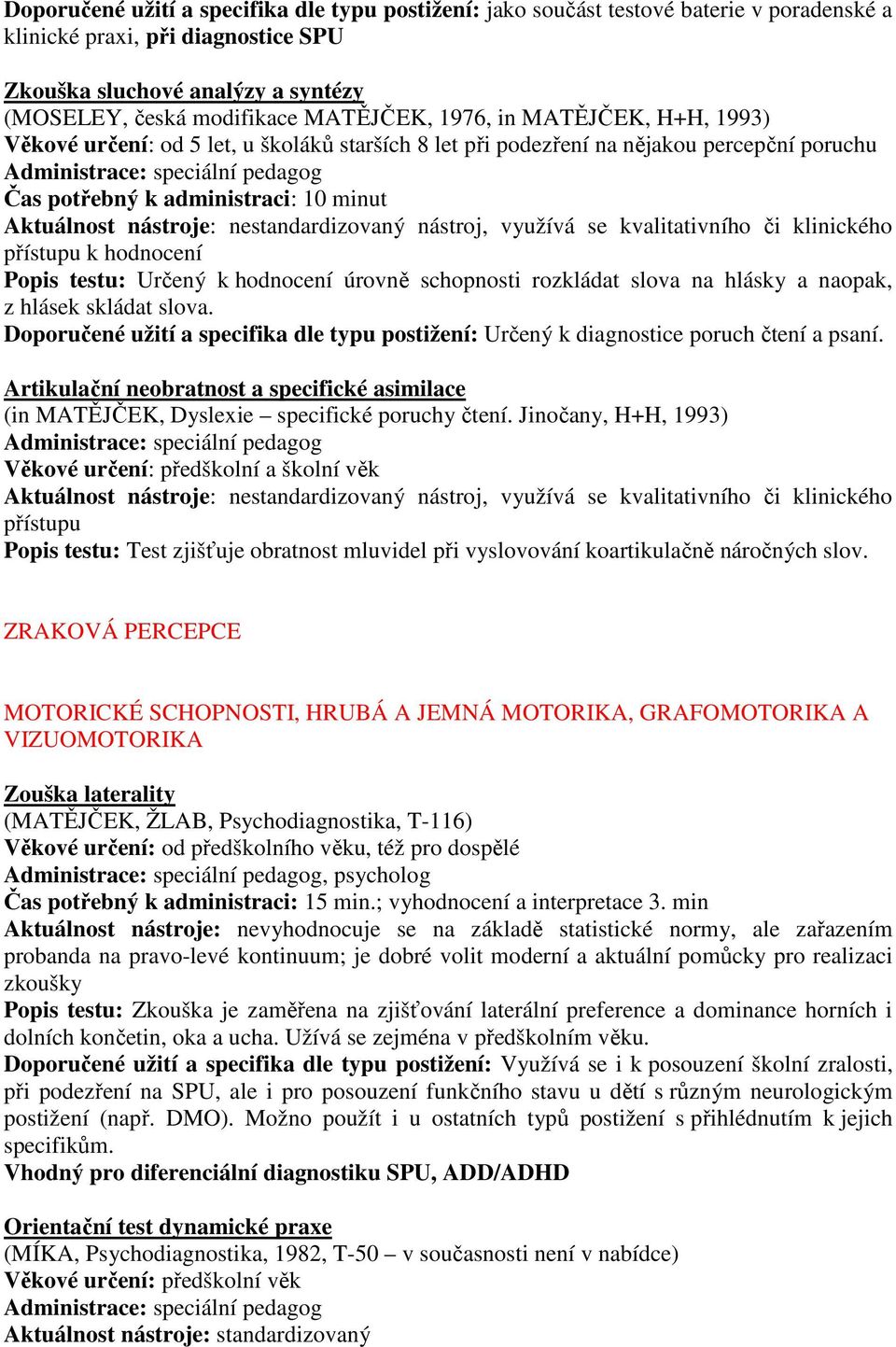 testu: Určený k hodnocení úrovně schopnosti rozkládat slova na hlásky a naopak, z hlásek skládat slova. Doporučené užití a specifika dle typu postižení: Určený k diagnostice poruch čtení a psaní.