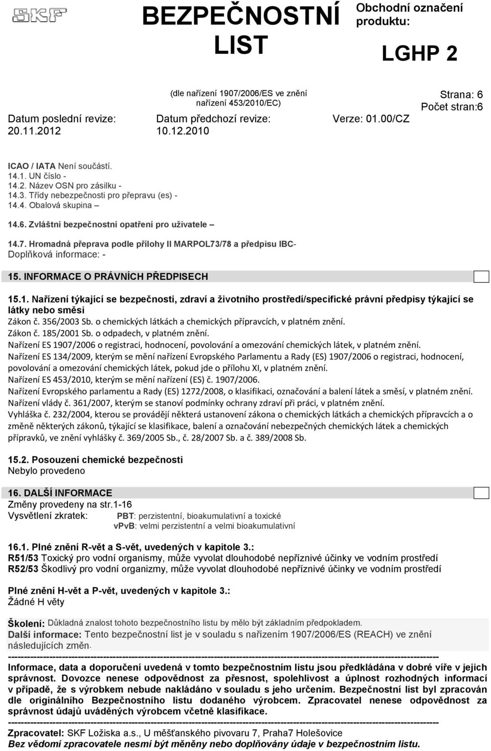 . INFORMACE O PRÁVNÍCH PŘEDPISECH 15.1. Nařízení týkající se bezpečnosti, zdraví a životního prostředí/specifické právní předpisy týkající se látky nebo směsi Zákon č. 356/2003 Sb.