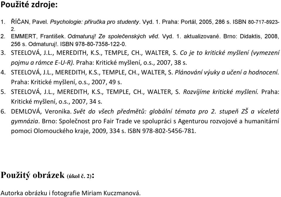 Praha: Kritické myšlení, o.s., 2007, 38 s. 4. STEELOVÁ, J.L., MEREDITH, K.S., TEMPLE, CH., WALTER, S. Plánování výuky a učení a hodnocení. Praha: Kritické myšlení, o.s., 2007, 49 s. 5. STEELOVÁ, J.L., MEREDITH, K.S., TEMPLE, CH., WALTER, S. Rozvíjíme kritické myšlení.