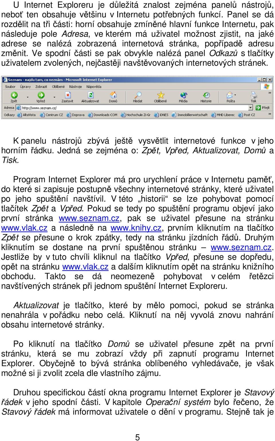 stránka, popřípadě adresu změnit. Ve spodní části se pak obvykle nalézá panel Odkazů s tlačítky uživatelem zvolených, nejčastěji navštěvovaných internetových stránek.