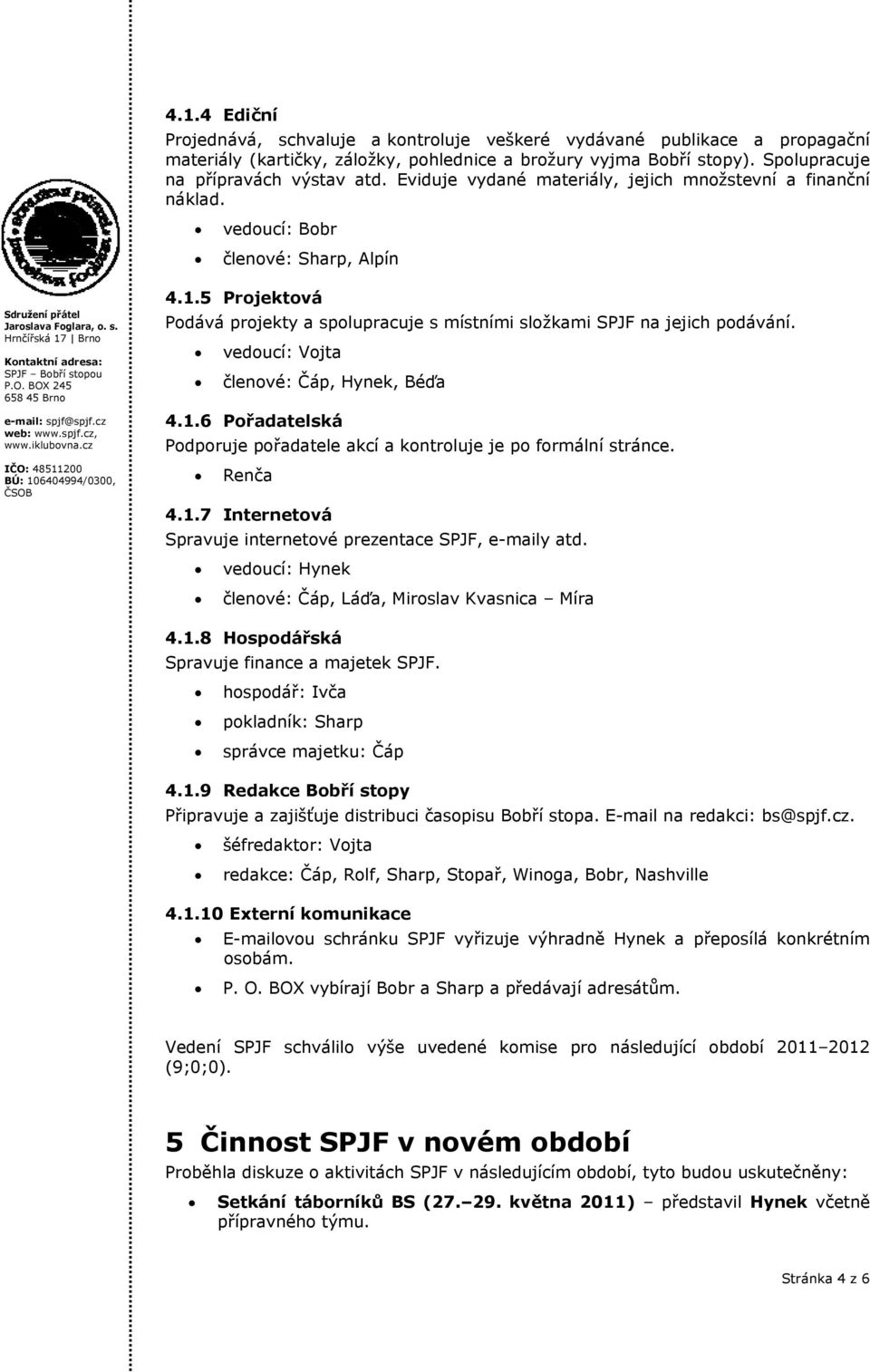 Brn Kntaktní adresa: SPJF Bbří stpu 658 45 Brn www.iklubvna.cz 4.1.5 Prjektvá Pdává prjekty a splupracuje s místními slžkami SPJF na jejich pdávání. veducí: Vjta členvé: Čáp, Hynek, Béďa 4.1.6 Přadatelská Pdpruje přadatele akcí a kntrluje je p frmální stránce.