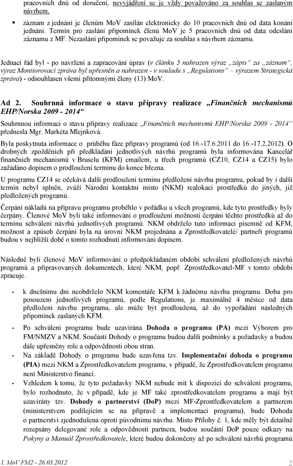 Jednací řád byl - po navržení a zapracování úprav (v článku 5 nahrazen výraz zápis za záznam, výraz Monitorovací zpráva byl upřesněn a nahrazen - v souladu s Regulations výrazem Strategická zpráva) -