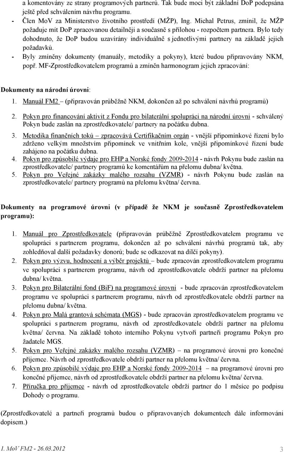 Bylo tedy dohodnuto, že DoP budou uzavírány individuálně s jednotlivými partnery na základě jejich požadavků. - Byly zmíněny dokumenty (manuály, metodiky a pokyny), které budou připravovány NKM, popř.