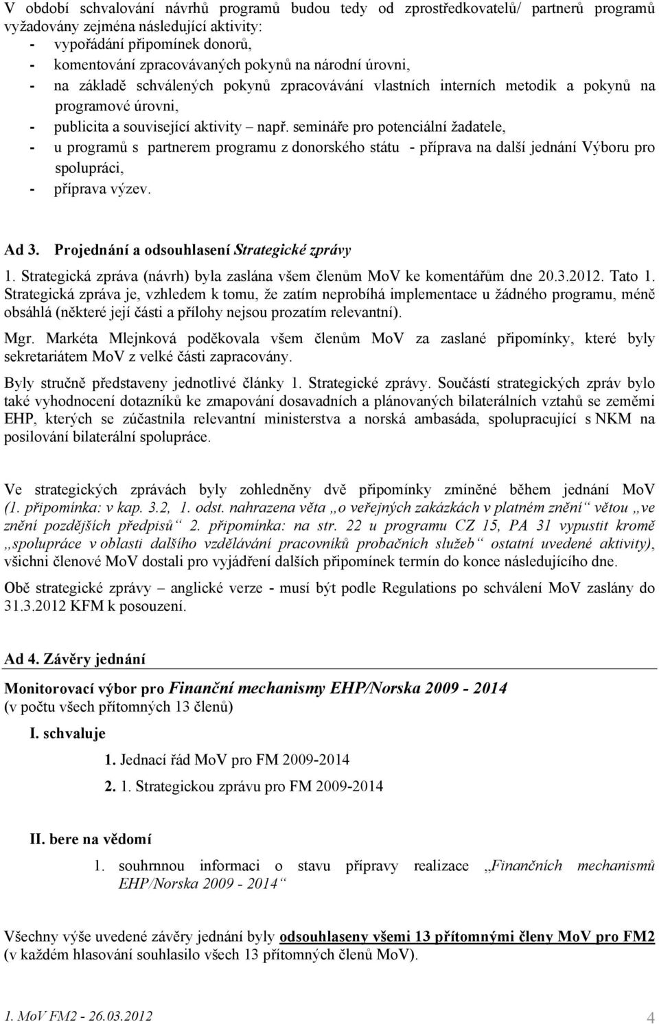 semináře pro potenciální žadatele, - u programů s partnerem programu z donorského státu - příprava na další jednání Výboru pro spolupráci, - příprava výzev. Ad 3.