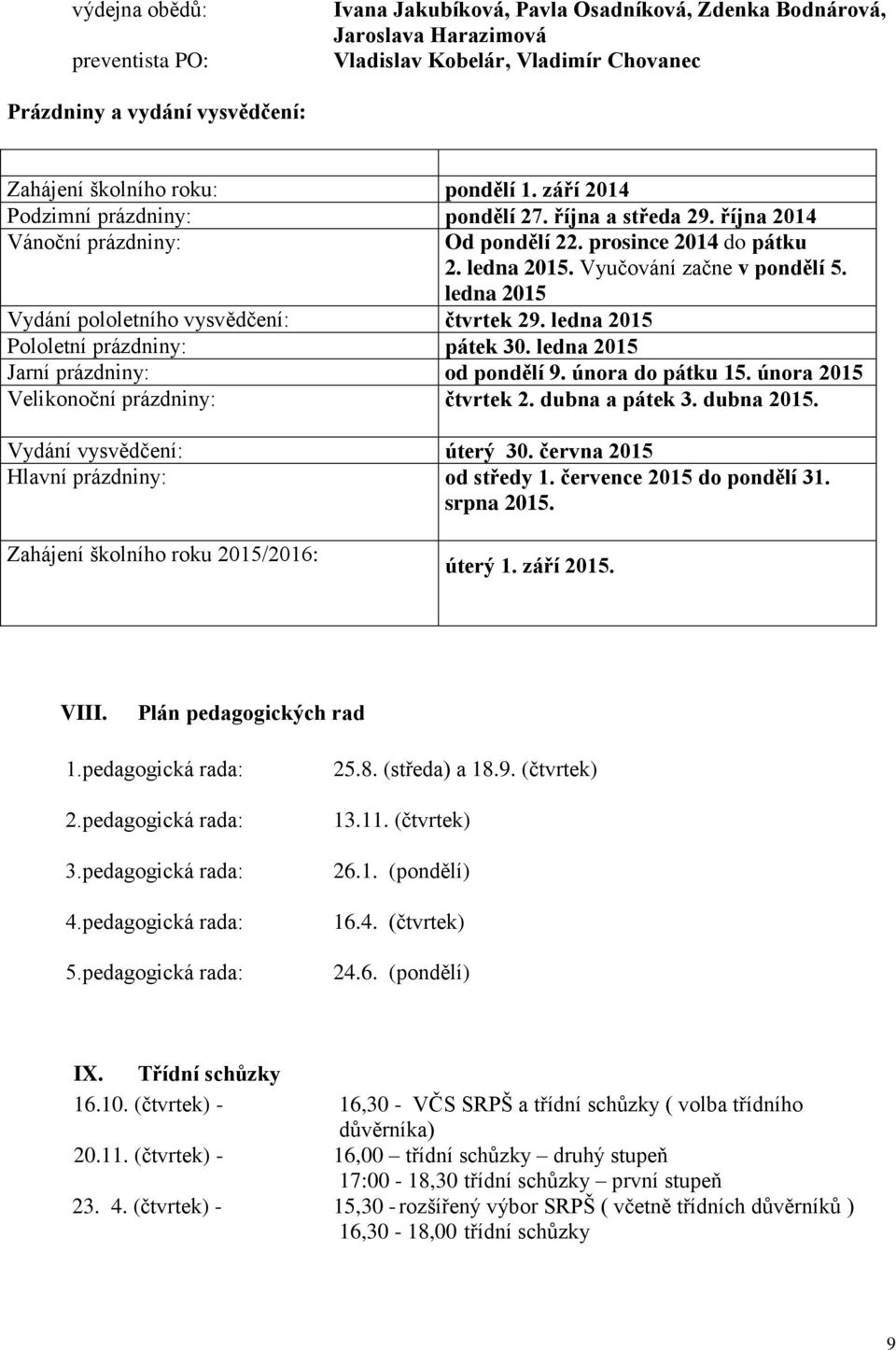 ledna 2015 Vydání pololetního vysvědčení: čtvrtek 29. ledna 2015 Pololetní prázdniny: pátek 30. ledna 2015 Jarní prázdniny: od pondělí 9. února do pátku 15.