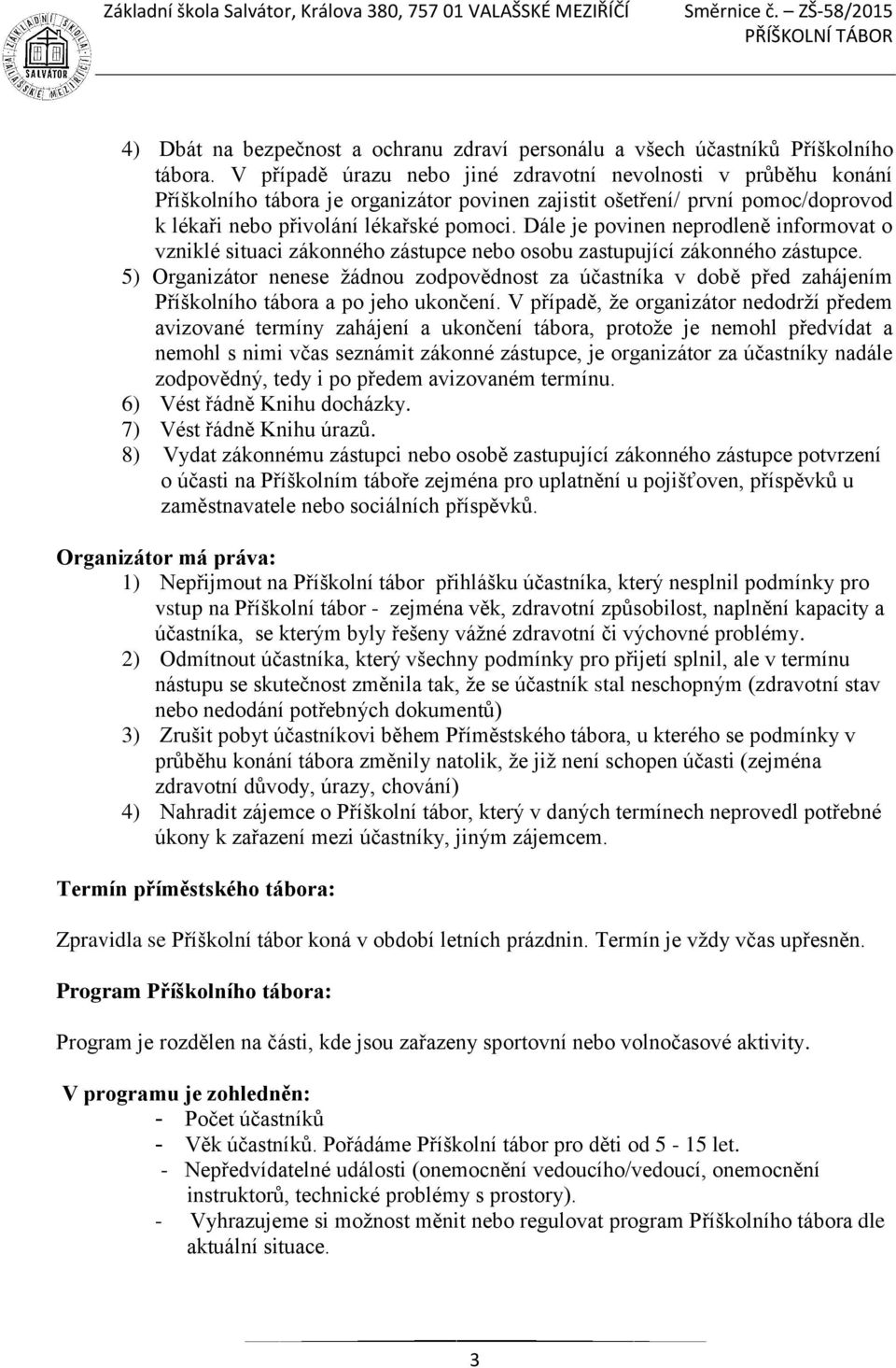 Dále je povinen neprodleně informovat o vzniklé situaci zákonného zástupce nebo osobu zastupující zákonného zástupce.