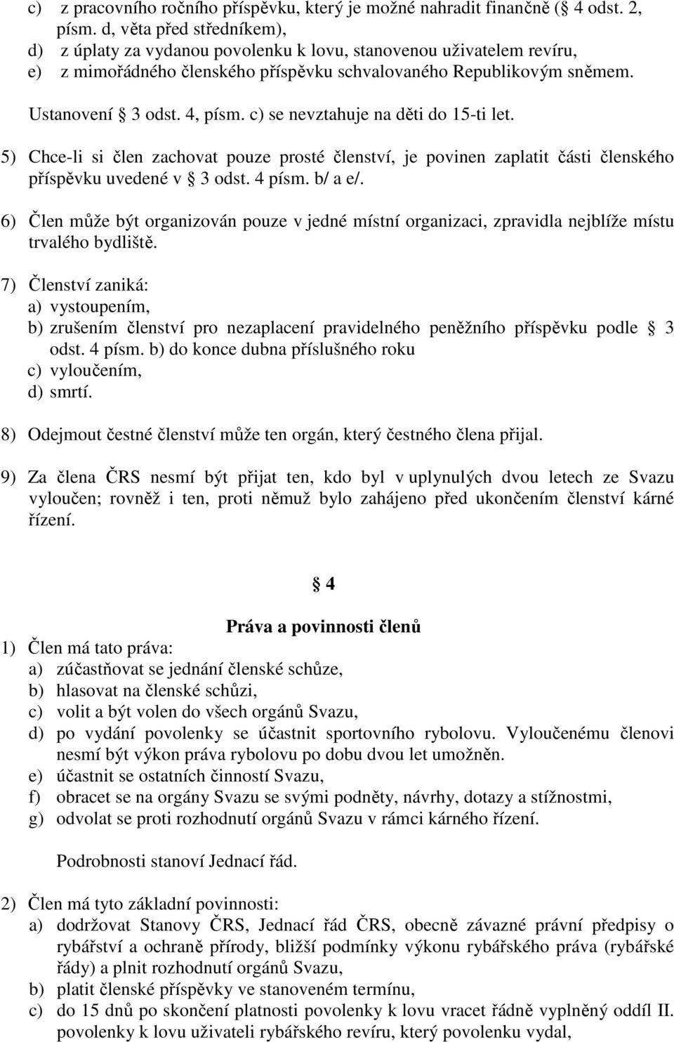 c) se nevztahuje na děti do 15-ti let. 5) Chce-li si člen zachovat pouze prosté členství, je povinen zaplatit části členského příspěvku uvedené v 3 odst. 4 písm. b/ a e/.