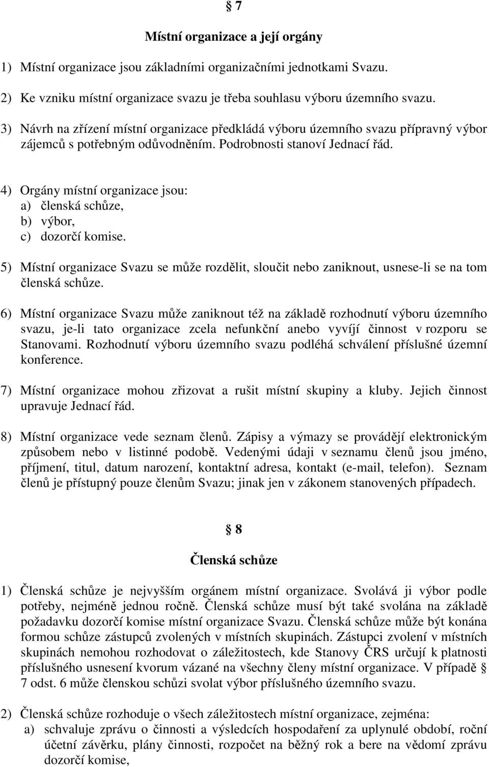 4) Orgány místní organizace jsou: a) členská schůze, b) výbor, c) dozorčí komise. 5) Místní organizace Svazu se může rozdělit, sloučit nebo zaniknout, usnese-li se na tom členská schůze.