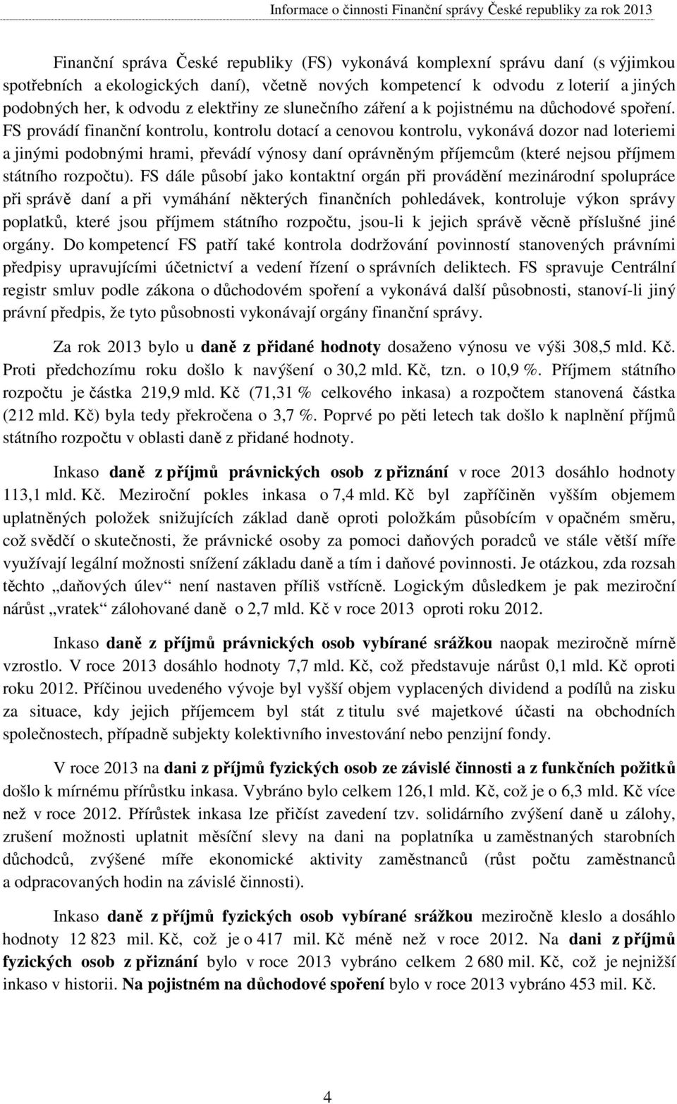 FS provádí finanční kontrolu, kontrolu dotací a cenovou kontrolu, vykonává dozor nad loteriemi a jinými podobnými hrami, převádí výnosy daní oprávněným příjemcům (které nejsou příjmem státního