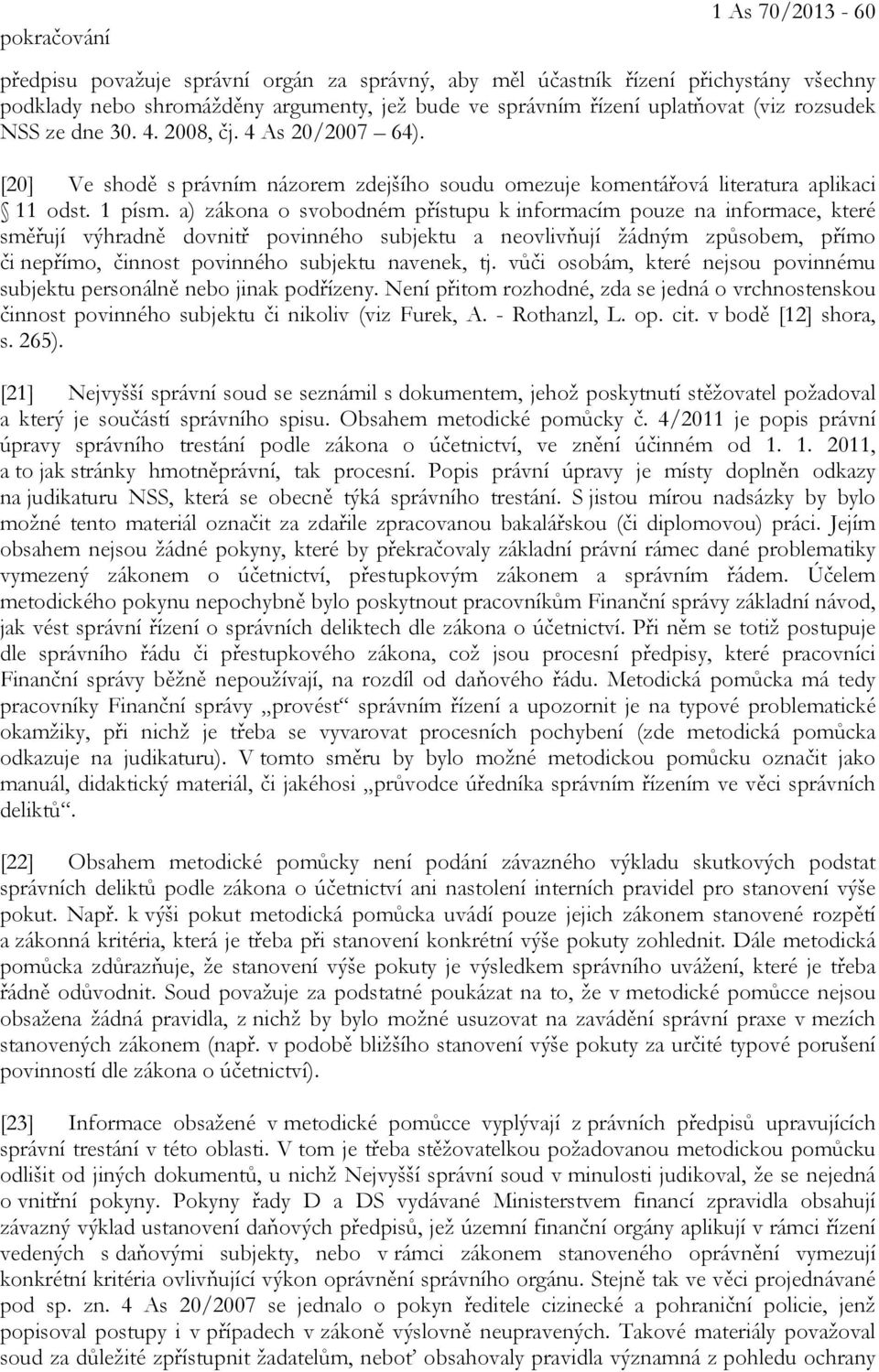 a) zákona o svobodném přístupu k informacím pouze na informace, které směřují výhradně dovnitř povinného subjektu a neovlivňují žádným způsobem, přímo či nepřímo, činnost povinného subjektu navenek,