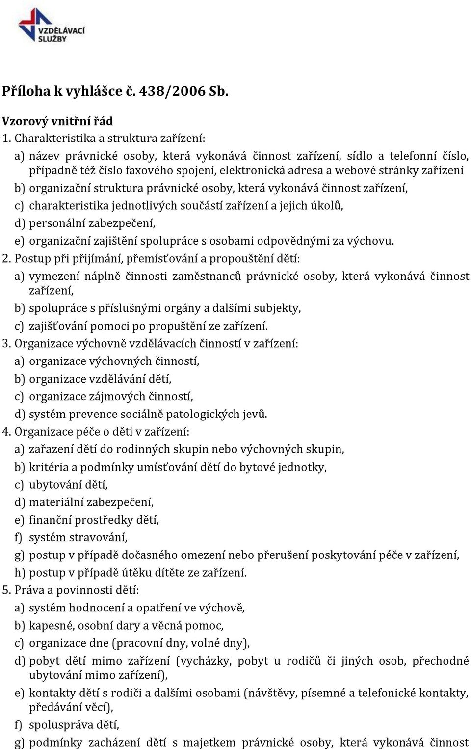 zařízení b) organizační struktura právnické osoby, která vykonává činnost zařízení, c) charakteristika jednotlivých součástí zařízení a jejich úkolů, d) personální zabezpečení, e) organizační