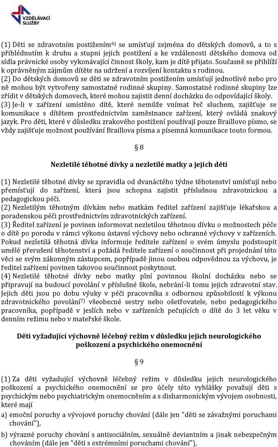 (2) Do dětských domovů se děti se zdravotním postižením umísťují jednotlivě nebo pro ně mohou být vytvořeny samostatné rodinné skupiny.