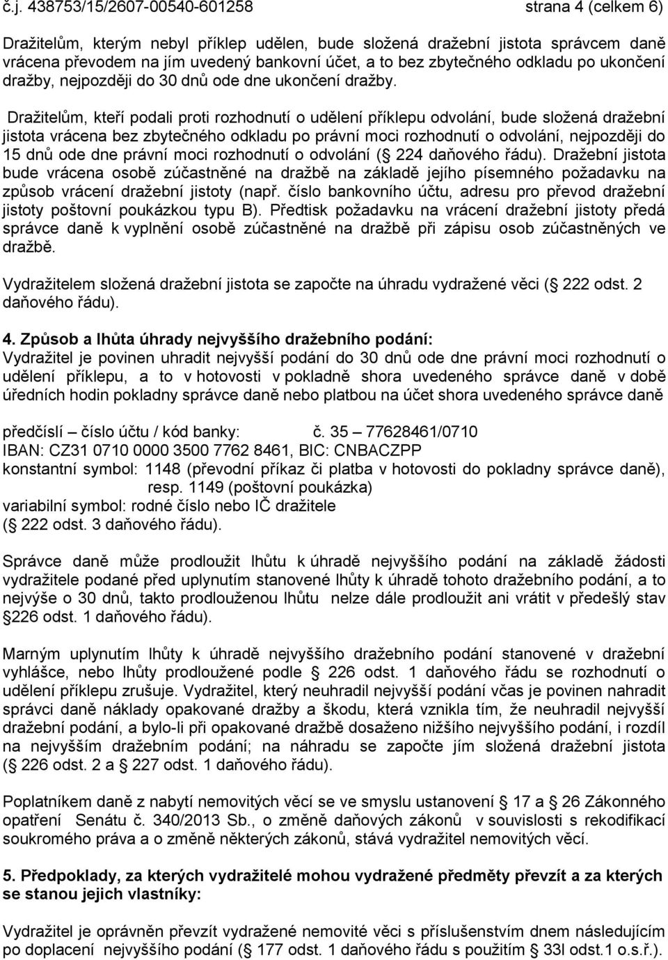 Dražitelům, kteří podali proti rozhodnutí o udělení příklepu odvolání, bude složená dražební jistota vrácena bez zbytečného odkladu po právní moci rozhodnutí o odvolání, nejpozději do 15 dnů ode dne