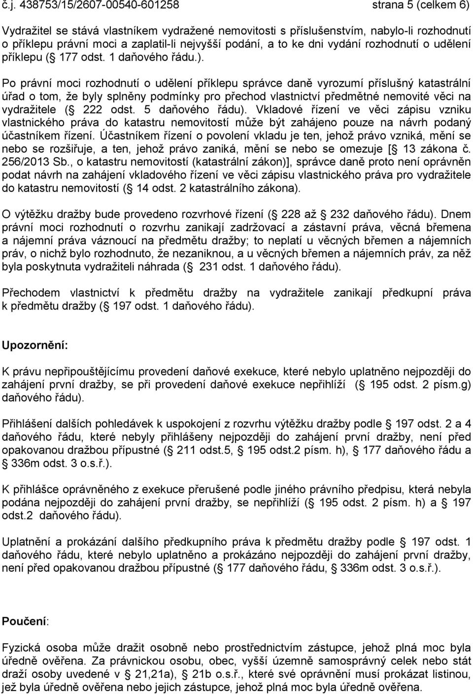 Po právní moci rozhodnutí o udělení příklepu správce daně vyrozumí příslušný katastrální úřad o tom, že byly splněny podmínky pro přechod vlastnictví předmětné nemovité věci na vydražitele ( 222 odst.