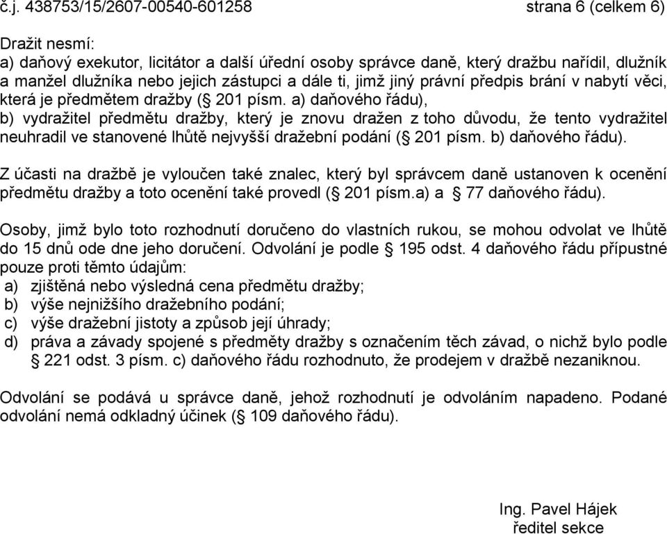 a) daňového řádu), b) vydražitel předmětu dražby, který je znovu dražen z toho důvodu, že tento vydražitel neuhradil ve stanovené lhůtě nejvyšší dražební podání ( 201 písm. b) daňového řádu).