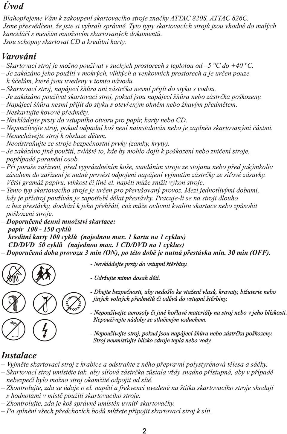 Varování Skartovací stroj je možno používat v suchých prostorech s teplotou od 5 C do +40 C.