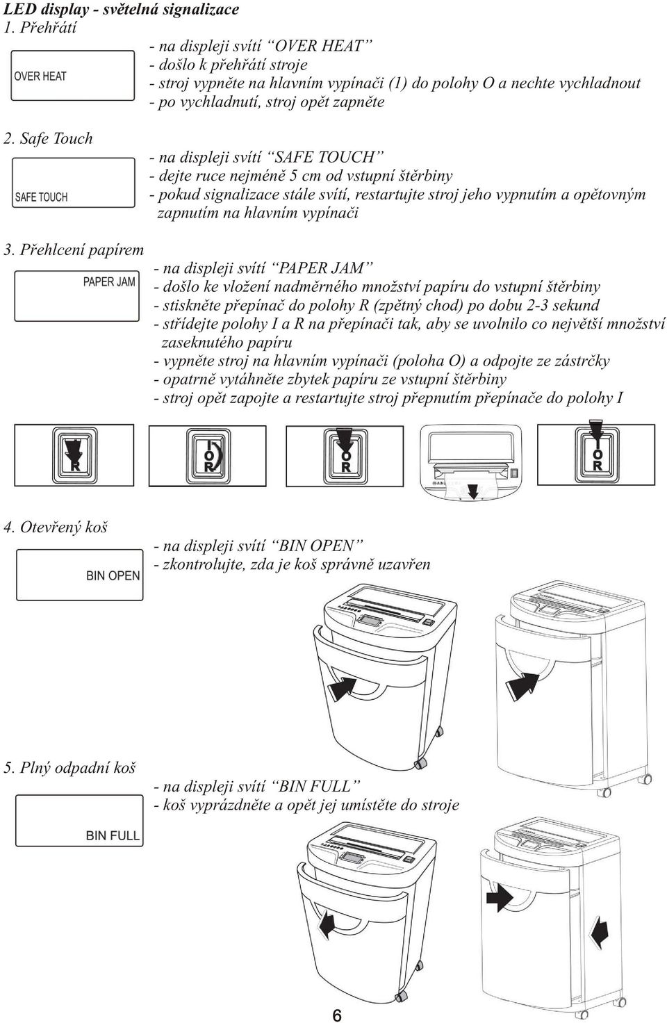 Přehlcení papírem - na displeji svítí SAFE TOUCH - dejte ruce nejméně 5 cm od vstupní štěrbiny - pokud signalizace stále svítí, restartujte stroj jeho vypnutím a opětovným zapnutím na hlavním