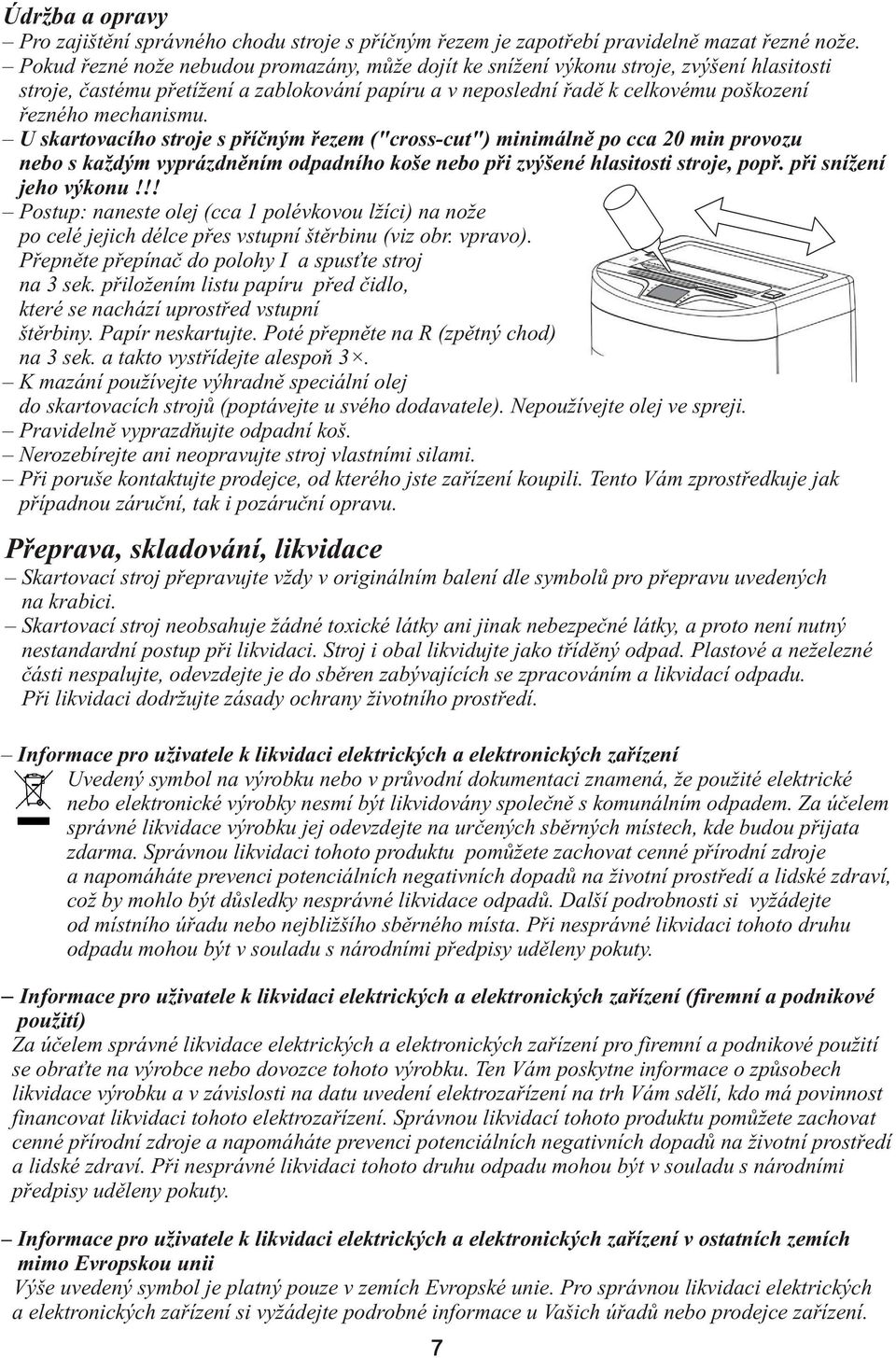 U skartovacího stroje s příčným řezem ("cross-cut") minimálně po cca 20 min provozu nebo s každým vyprázdněním odpadního koše nebo při zvýšené hlasitosti stroje, popř. při snížení jeho výkonu!