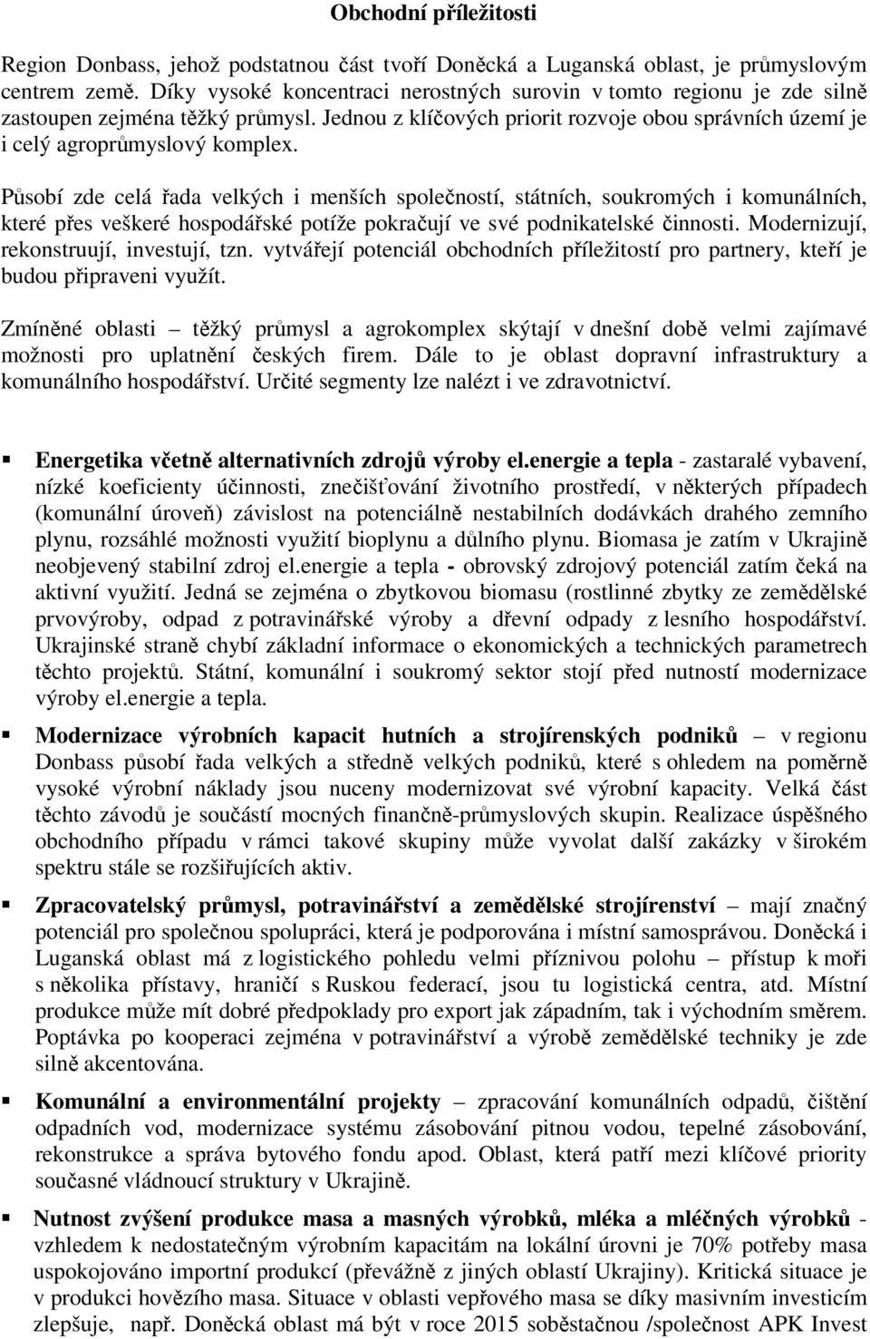 Působí zde celá řada velkých i menších společností, státních, soukromých i komunálních, které přes veškeré hospodářské potíže pokračují ve své podnikatelské činnosti.