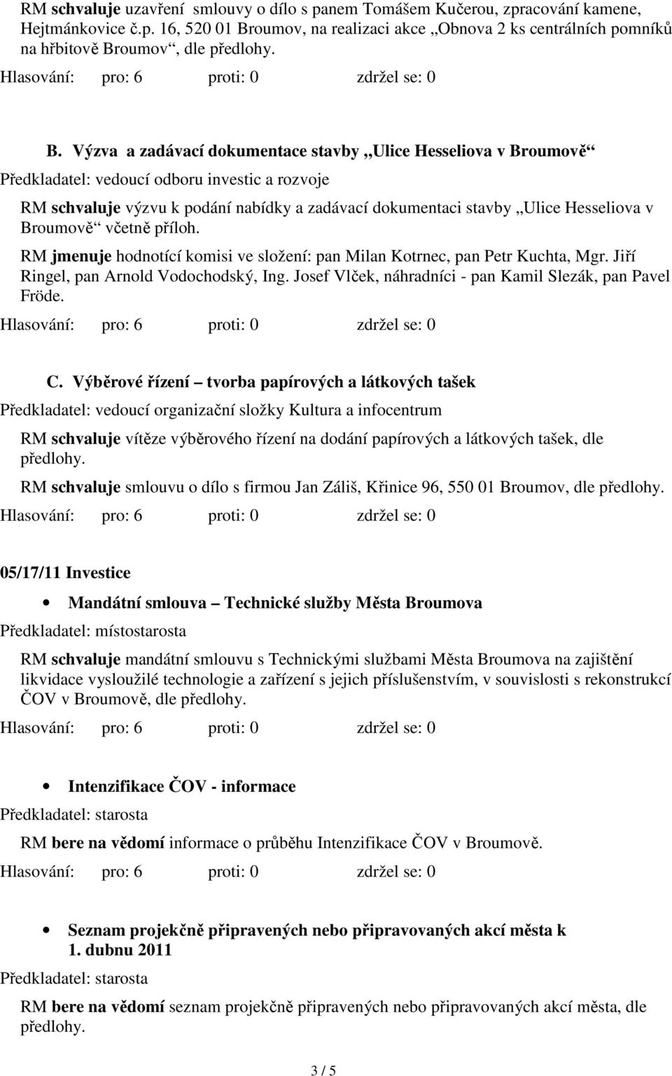 Broumově včetně příloh. RM jmenuje hodnotící komisi ve složení: pan Milan Kotrnec, pan Petr Kuchta, Mgr. Jiří Ringel, pan Arnold Vodochodský, Ing.
