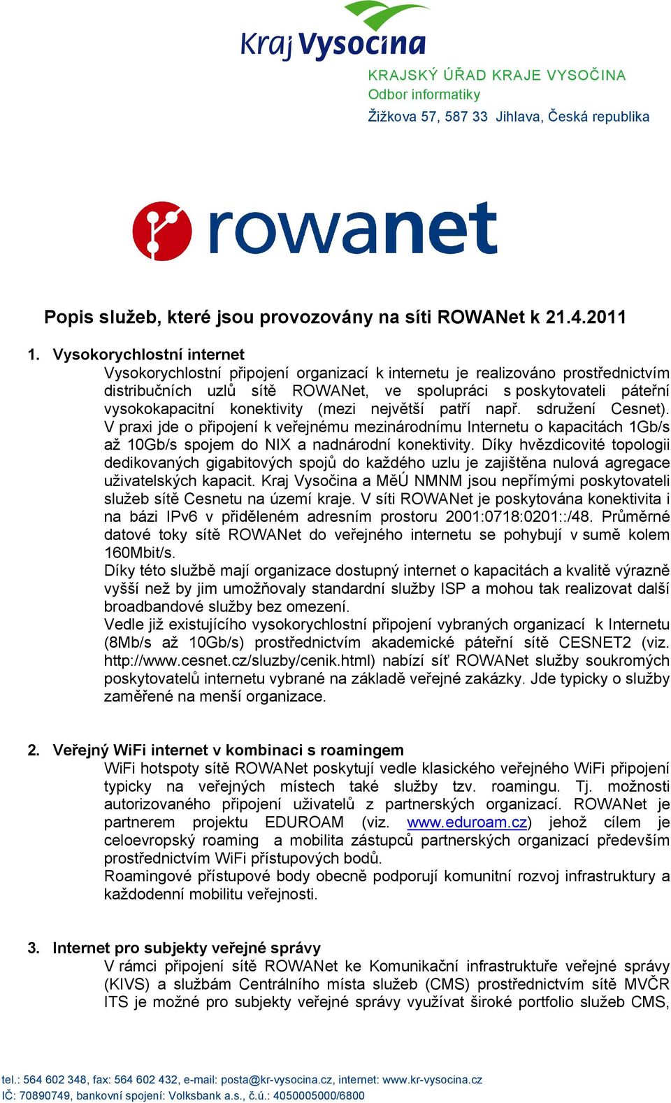 konektivity (mezi největší patří např. sdružení Cesnet). V praxi jde o připojení k veřejnému mezinárodnímu Internetu o kapacitách 1Gb/s až 10Gb/s spojem do NIX a nadnárodní konektivity.