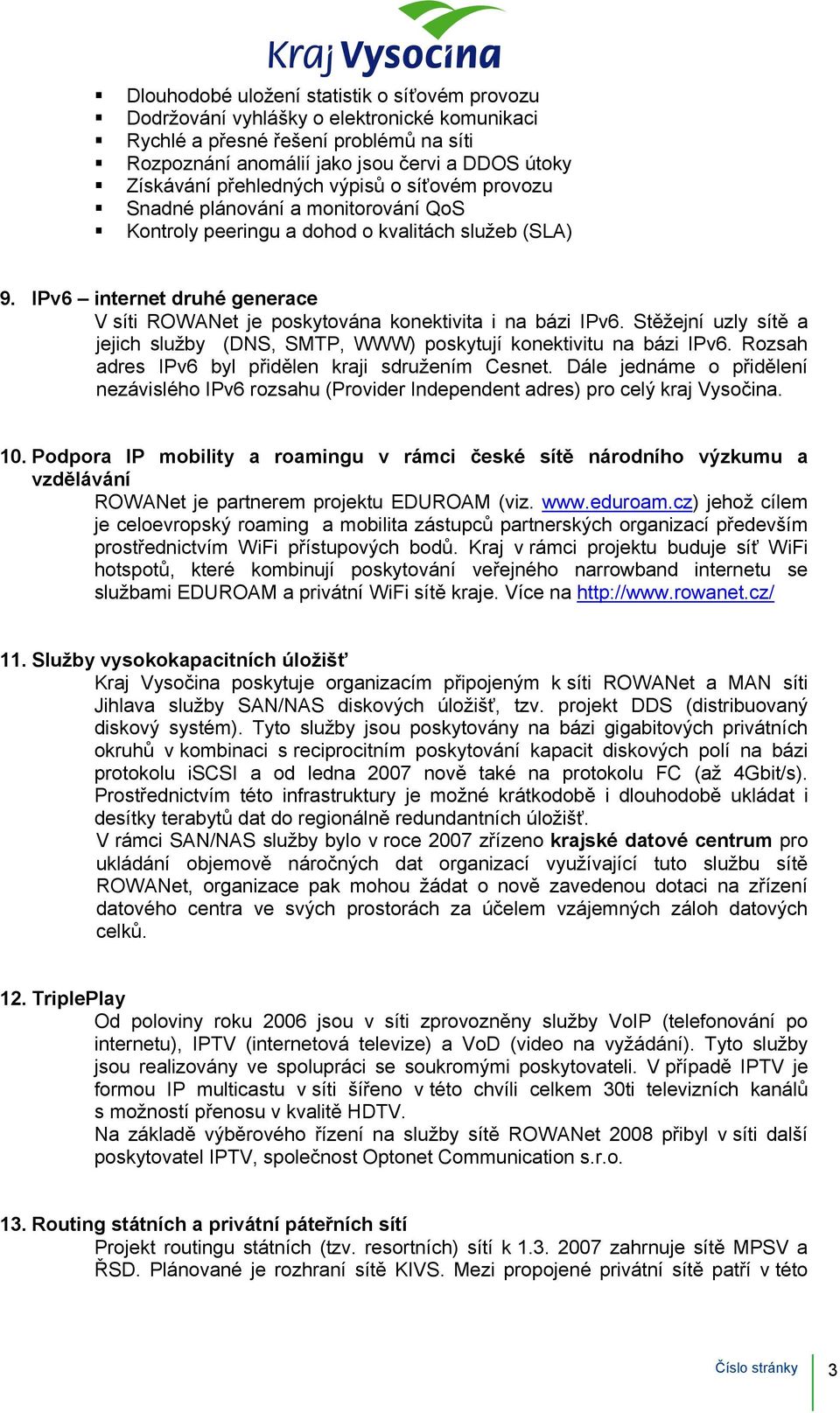 IPv6 internet druhé generace V síti ROWANet je poskytována konektivita i na bázi IPv6. Stěžejní uzly sítě a jejich služby (DNS, SMTP, WWW) poskytují konektivitu na bázi IPv6.