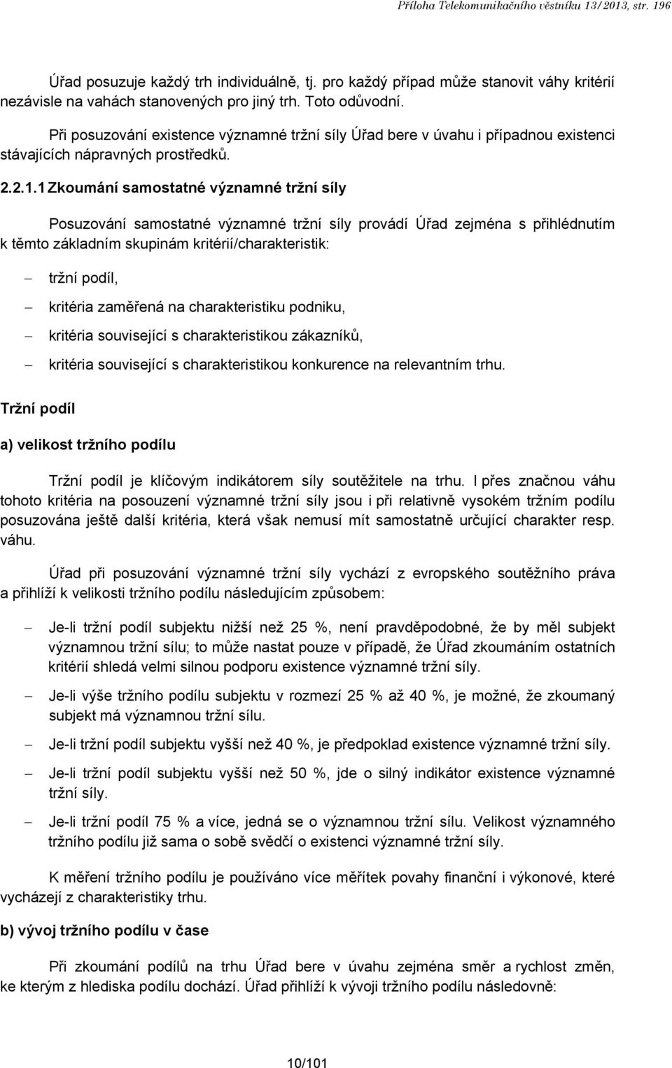 1 Zkoumání samostatné významné tržní síly Posuzování samostatné významné tržní síly provádí Úřad zejména s přihlédnutím k těmto základním skupinám kritérií/charakteristik: tržní podíl, kritéria