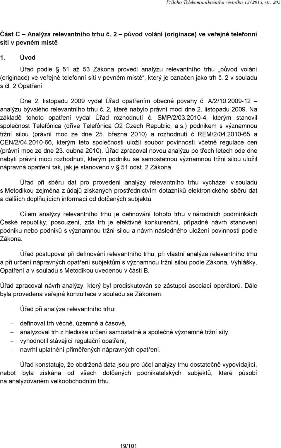 listopadu 2009 vydal Úřad opatřením obecné povahy č. A/2/10.2009-12 analýzu bývalého relevantního trhu č. 2, které nabylo právní moci dne 2. listopadu 2009.