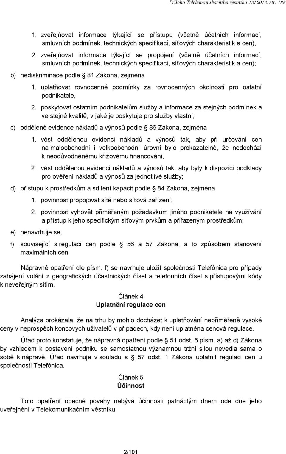 zveřejňovat informace týkající se propojení (včetně účetních informací, smluvních podmínek, technických specifikací, síťových charakteristik a cen); b) nediskriminace podle 81 Zákona, zejména 1.