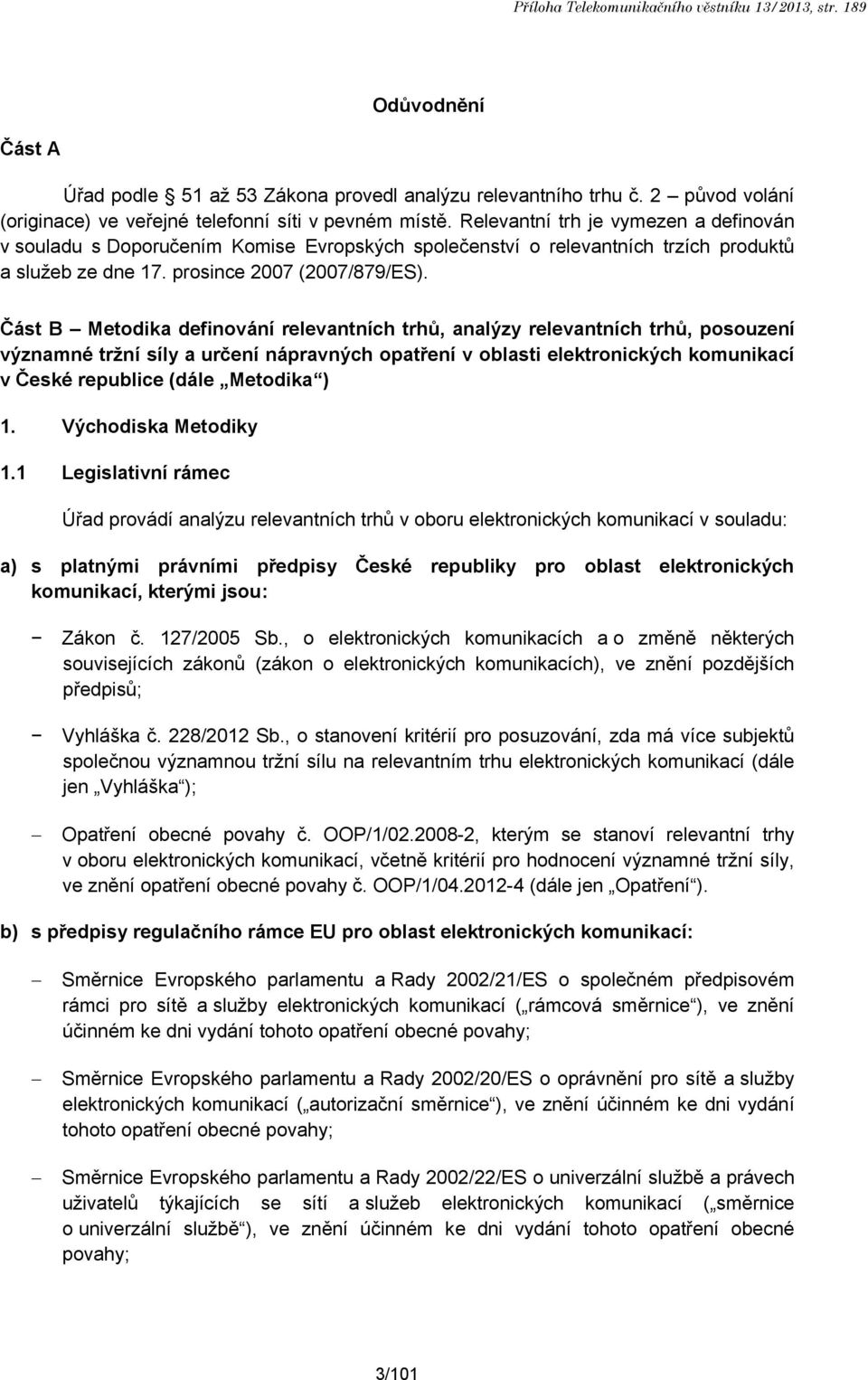 Relevantní trh je vymezen a definován v souladu s Doporučením Komise Evropských společenství o relevantních trzích produktů a služeb ze dne 17. prosince 2007 (2007/879/ES).