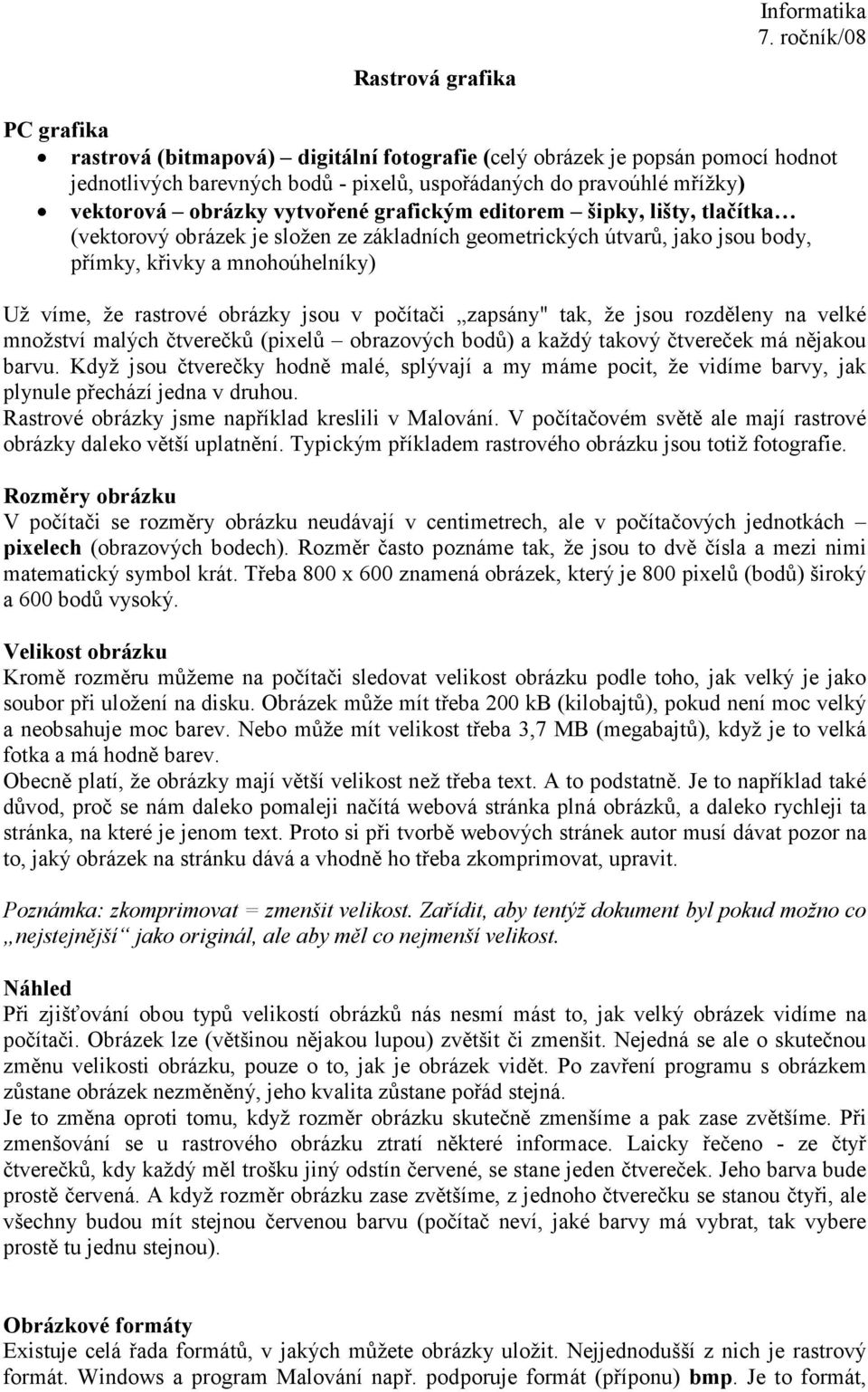 v počítači zapsány" tak, že jsou rozděleny na velké množství malých čtverečků (pixelů obrazových bodů) a každý takový čtvereček má nějakou barvu.