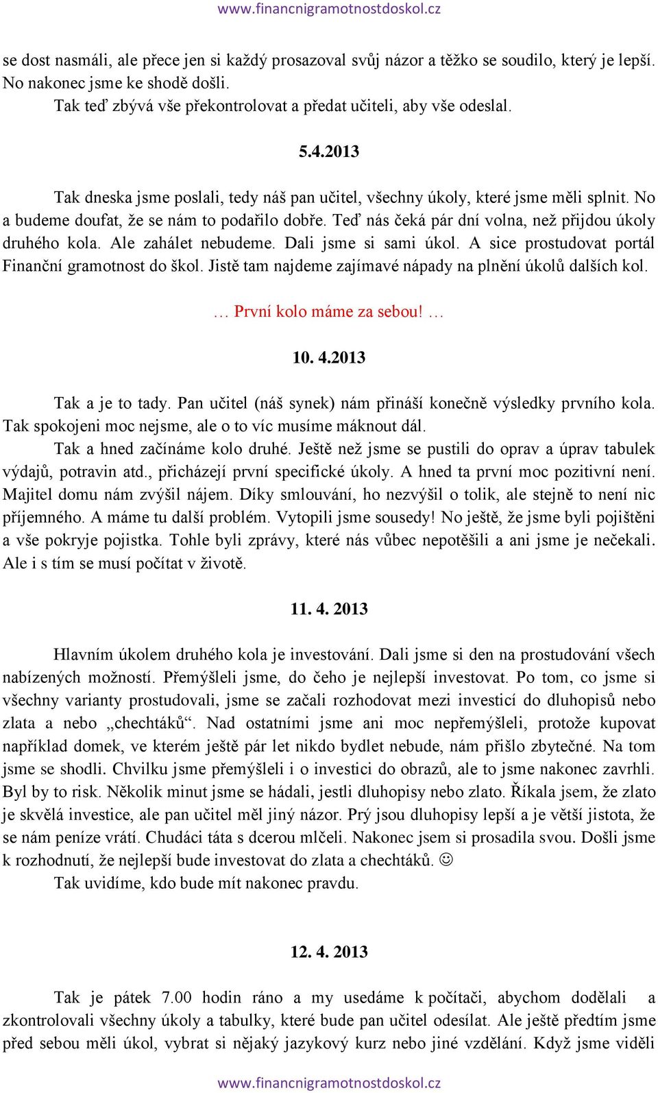 Ale zahálet nebudeme. Dali jsme si sami úkol. A sice prostudovat portál Finanční gramotnost do škol. Jistě tam najdeme zajímavé nápady na plnění úkolů dalších kol. První kolo máme za sebou! 10. 4.