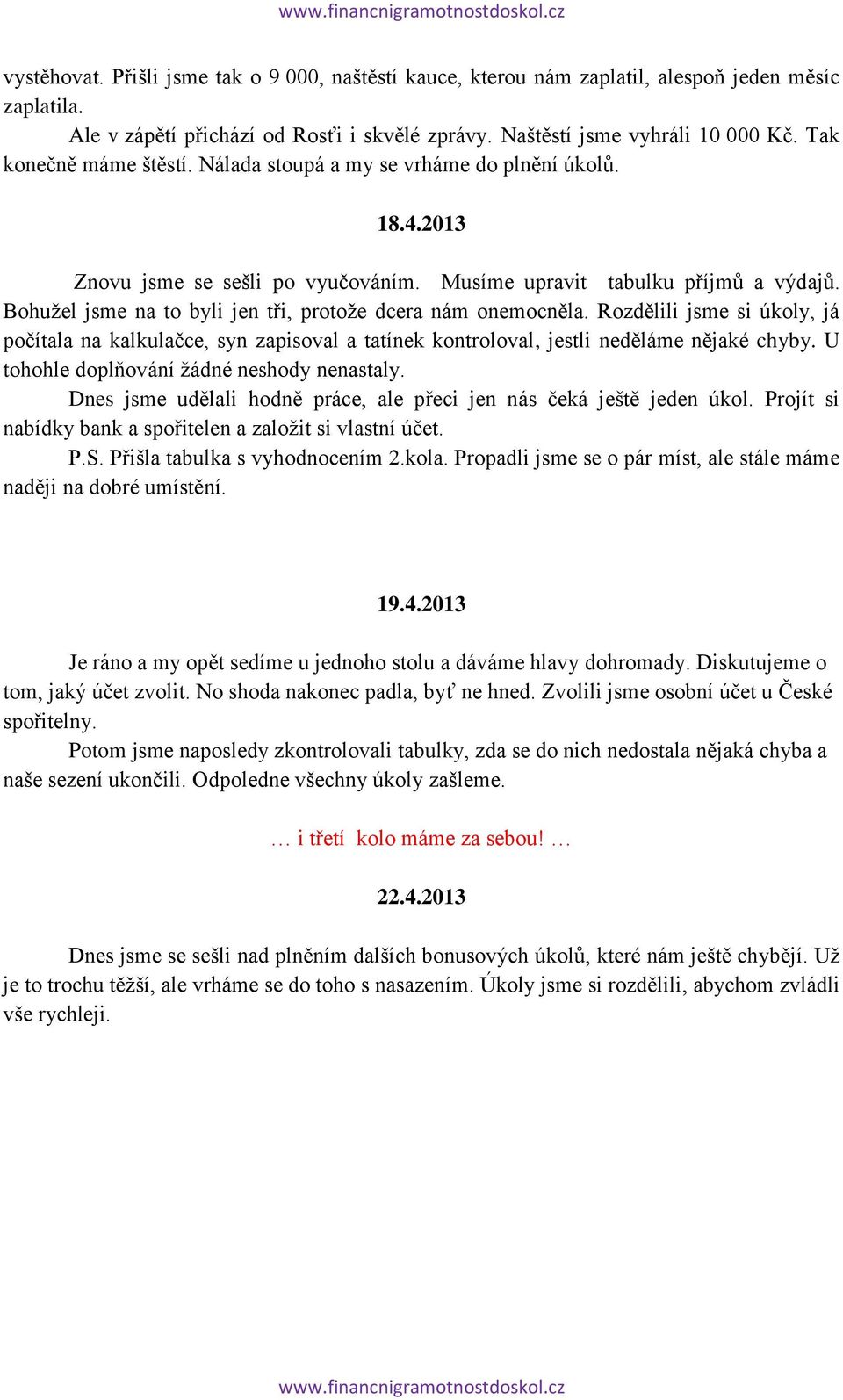 Bohužel jsme na to byli jen tři, protože dcera nám onemocněla. Rozdělili jsme si úkoly, já počítala na kalkulačce, syn zapisoval a tatínek kontroloval, jestli neděláme nějaké chyby.