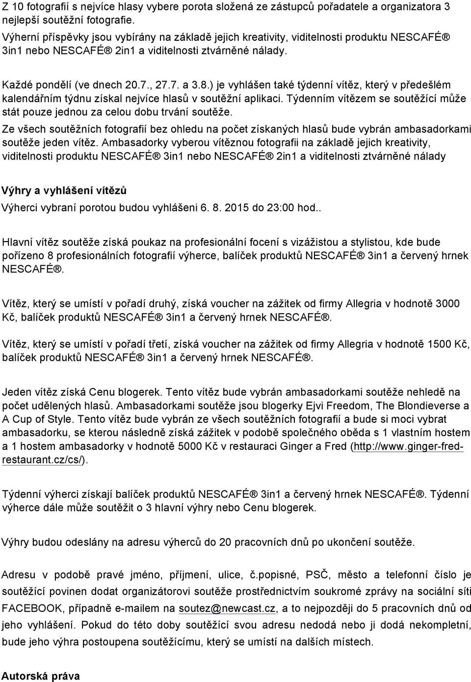 ) je vyhlášen také týdenní vítěz, který v předešlém kalendářním týdnu získal nejvíce hlasů v soutěžní aplikaci. Týdenním vítězem se soutěžící může stát pouze jednou za celou dobu trvání soutěže.