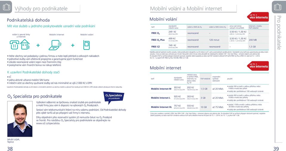 neomezeně 120 minut od 15. 1. více internetu 3,50 Kč 1,50 Kč 2,89 Kč 1,24 Kč bez DPH Internet v mobilu FUP měsíčně 3,50 Kč 1,50 Kč 2,89 Kč 1,24 Kč bez DPH 200 MB 749 Kč 619 Kč bez DPH neomezeně neomezeně 1,5 GB od 15.