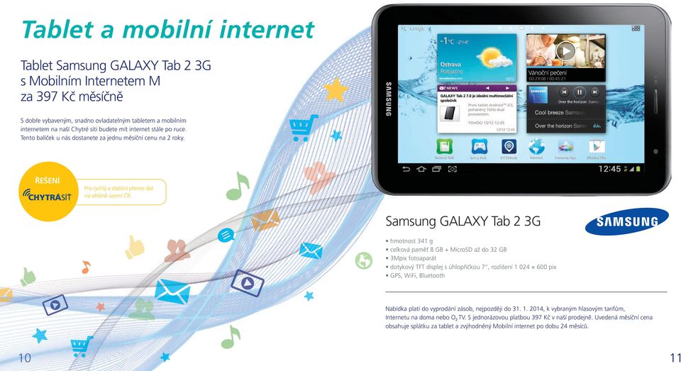 Samsung GALAXY Tab 2 3G hmotnost 341 g celková paměť 8 GB + MicroSD až do 32 GB 3Mpix fotoaparát dotykový TFT displej s úhlopříčkou 7, rozlišení 1 024 600 pix GPS, WiFi, Bluetooth Nabídka platí do