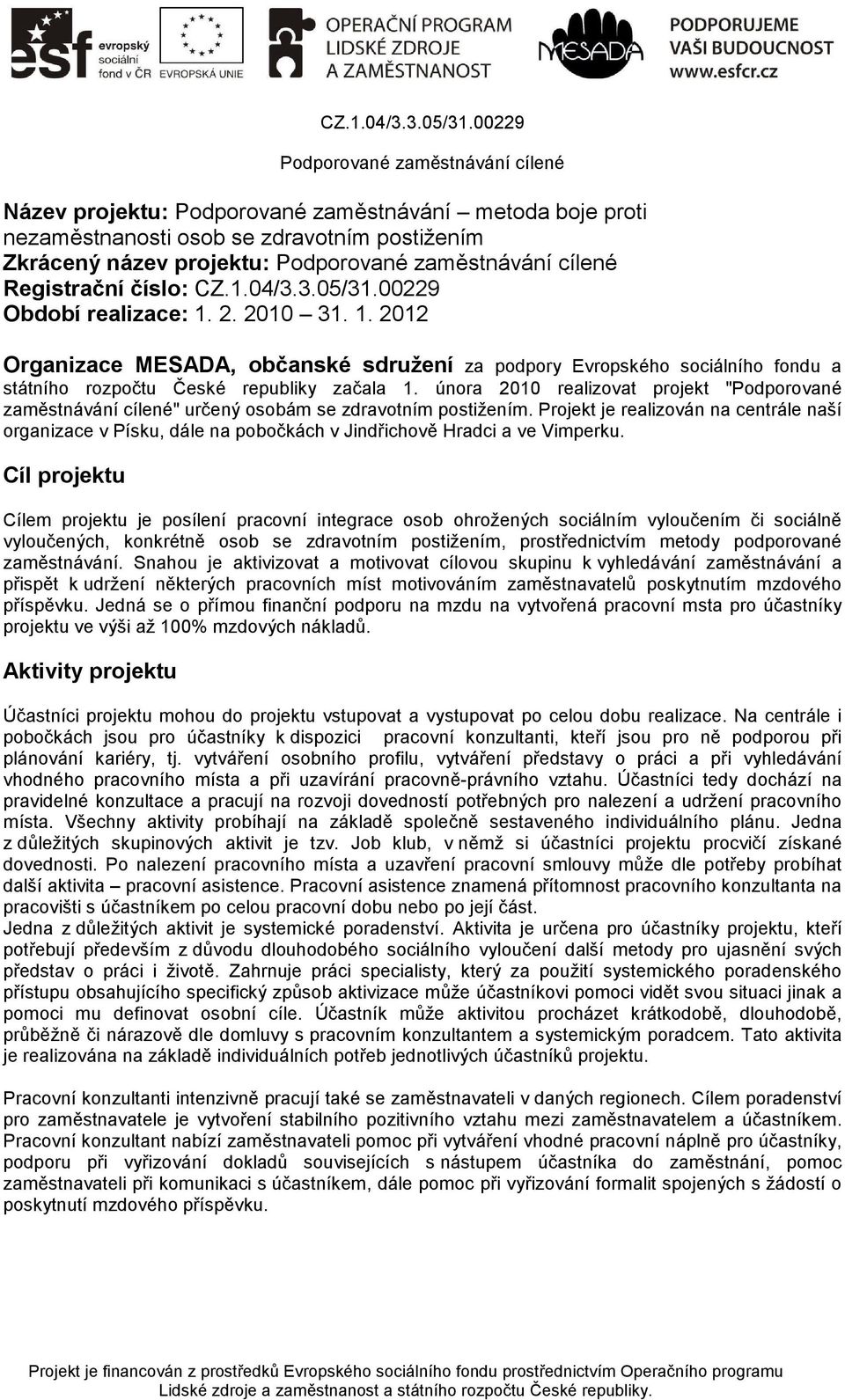 února 2010 realizovat projekt "Podporované zaměstnávání cílené" určený osobám se zdravotním postižením.