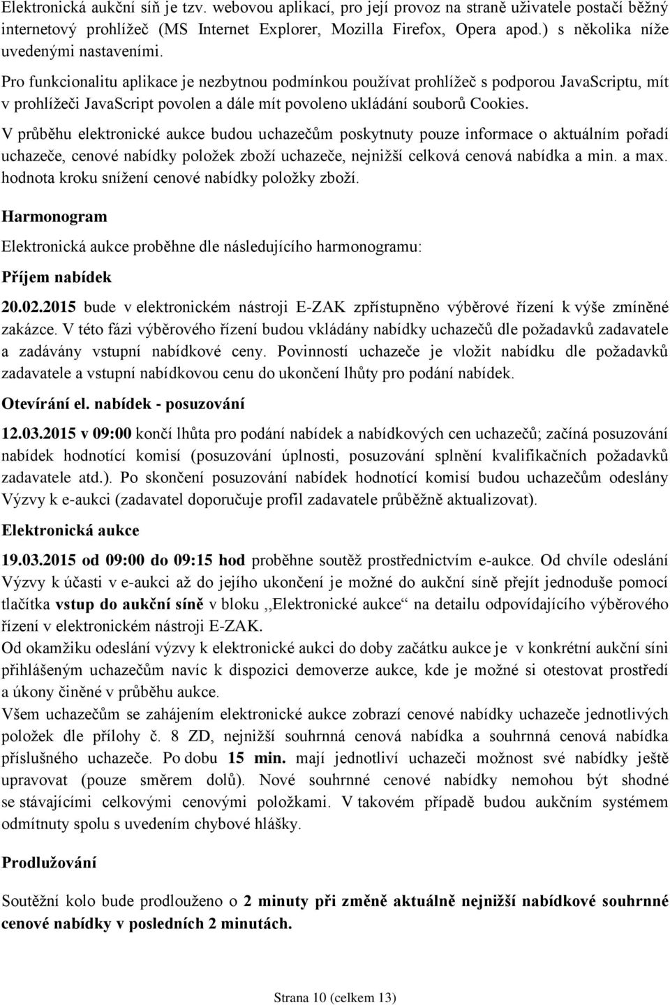 Pro funkcionalitu aplikace je nezbytnou podmínkou používat prohlížeč s podporou JavaScriptu, mít v prohlížeči JavaScript povolen a dále mít povoleno ukládání souborů Cookies.