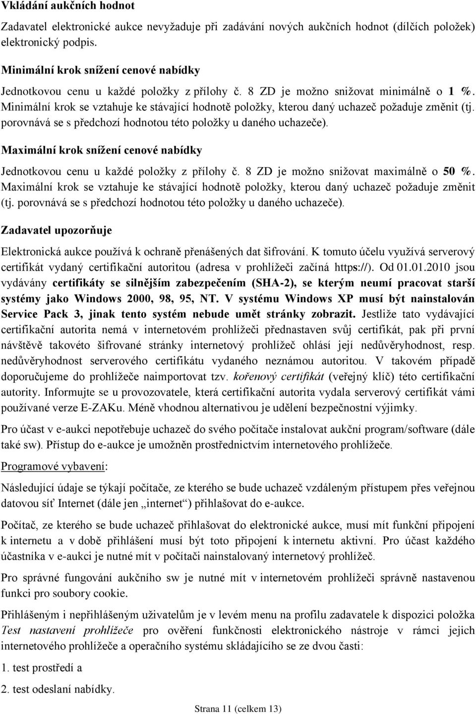 Minimální krok se vztahuje ke stávající hodnotě položky, kterou daný uchazeč požaduje změnit (tj. porovnává se s předchozí hodnotou této položky u daného uchazeče).