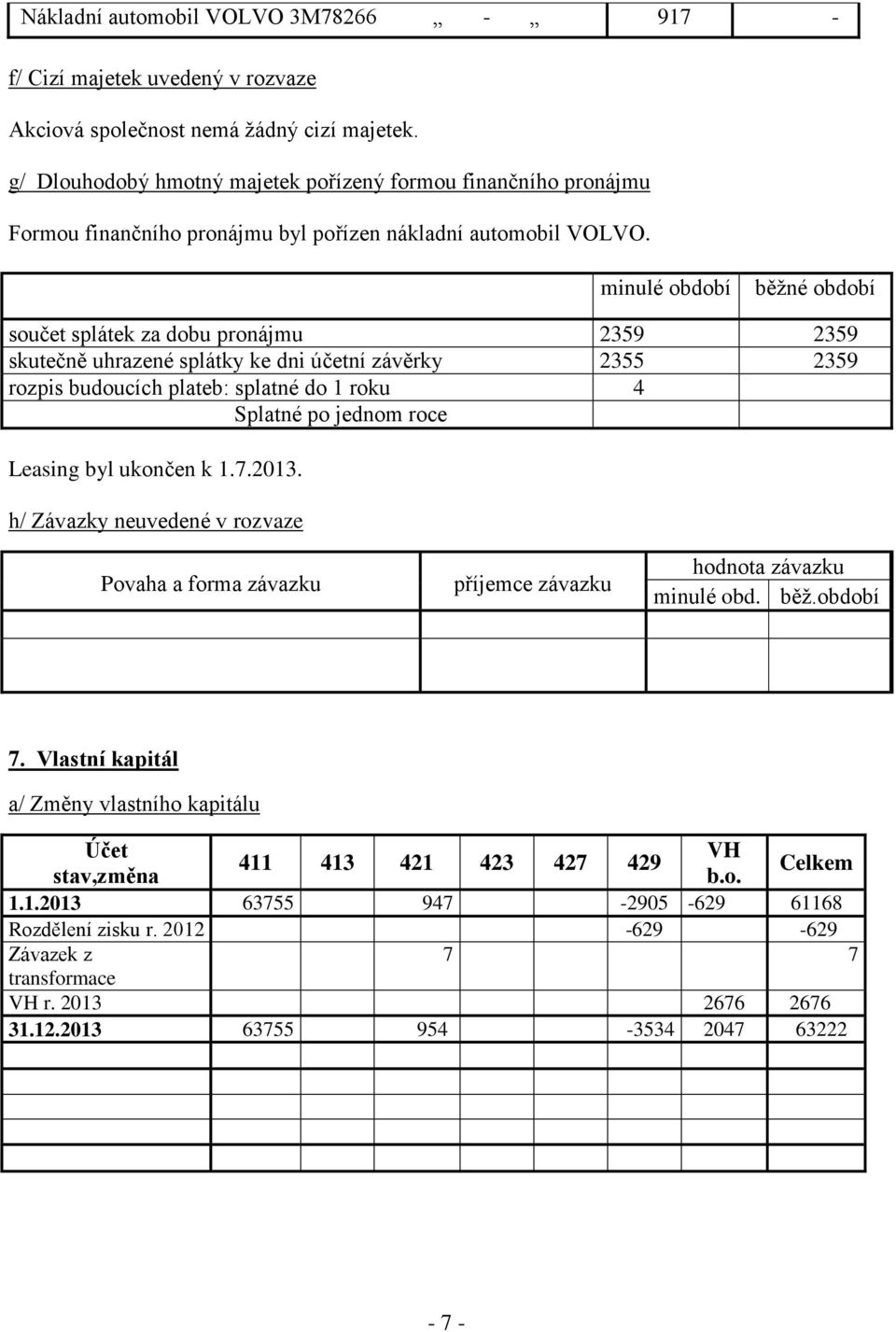 minulé období běžné období součet splátek za dobu pronájmu 2359 2359 skutečně uhrazené splátky ke dni účetní závěrky 2355 2359 rozpis budoucích plateb: splatné do 1 roku 4 Splatné po jednom roce