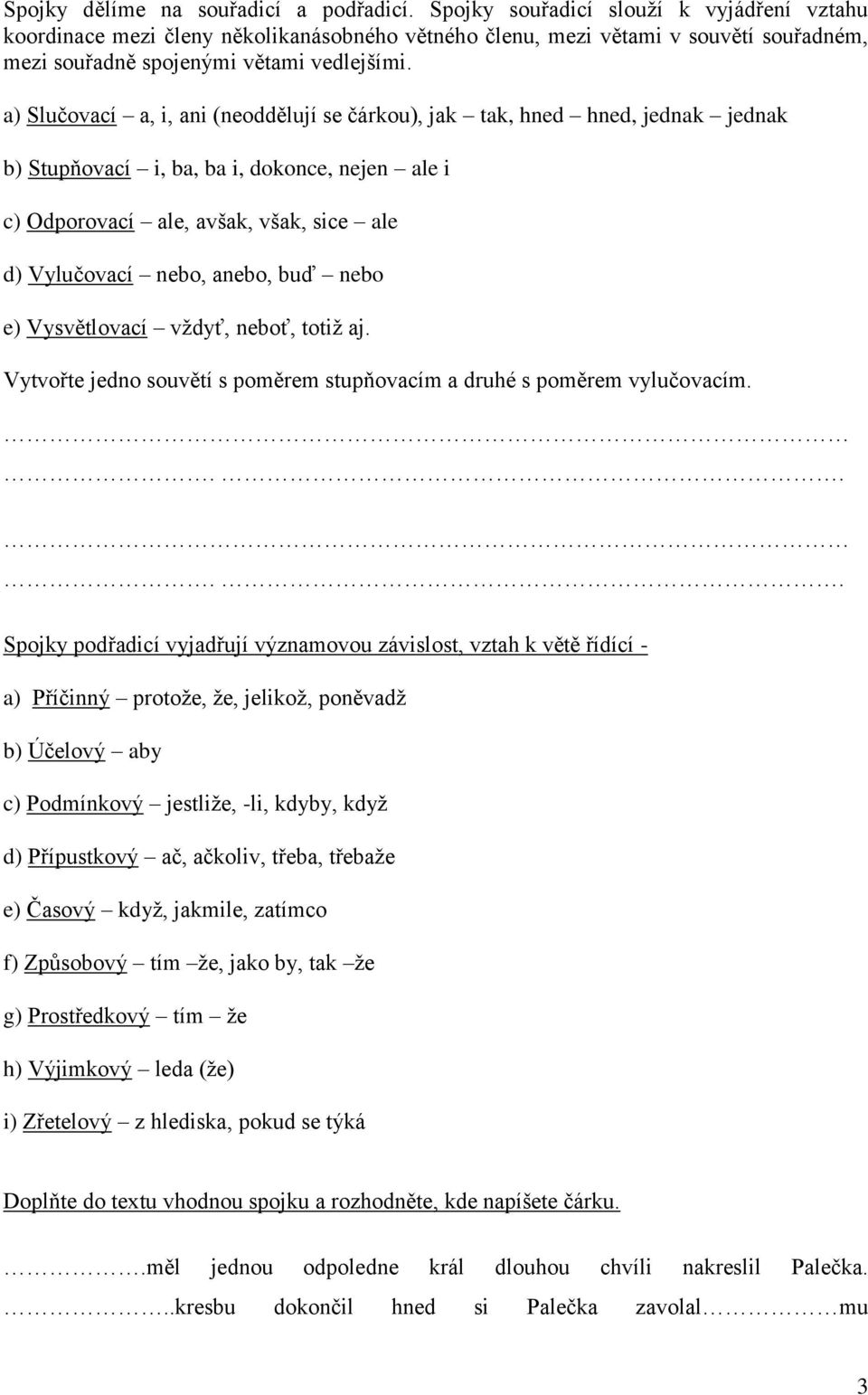 a) Slučovací a, i, ani (neoddělují se čárkou), jak tak, hned hned, jednak jednak b) Stupňovací i, ba, ba i, dokonce, nejen ale i c) Odporovací ale, avšak, však, sice ale d) Vylučovací nebo, anebo,