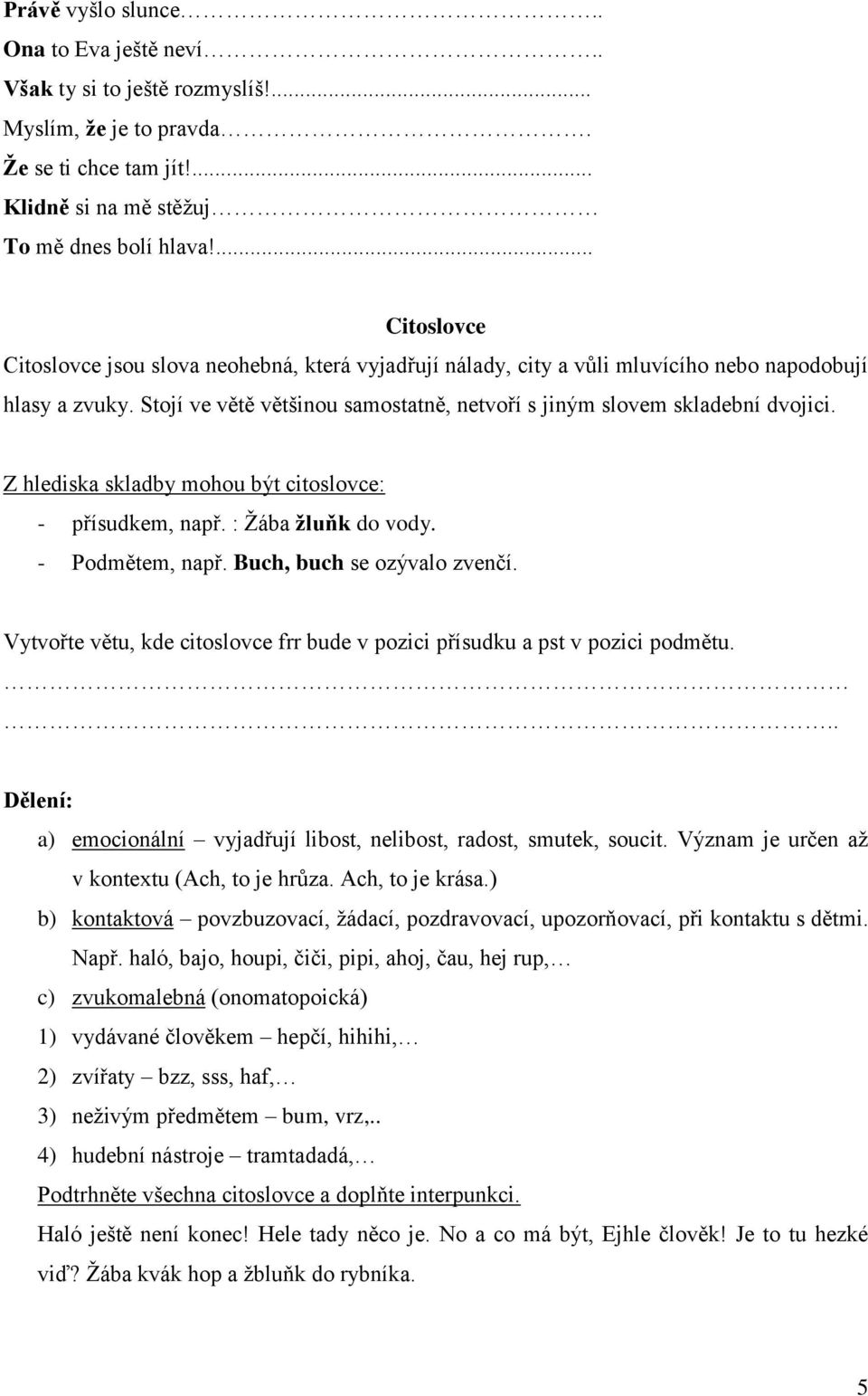 Z hlediska skladby mohou být citoslovce: - přísudkem, např. : Žába ţluňk do vody. - Podmětem, např. Buch, buch se ozývalo zvenčí.