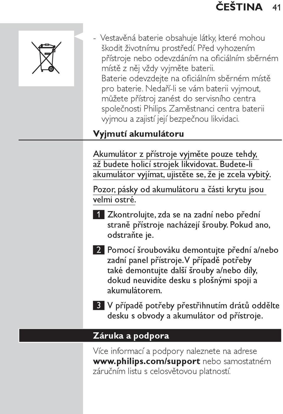 Zaměstnanci centra baterii vyjmou a zajistí její bezpečnou likvidaci. Vyjmutí akumulátoru Akumulátor z přístroje vyjměte pouze tehdy, až budete holicí strojek likvidovat.