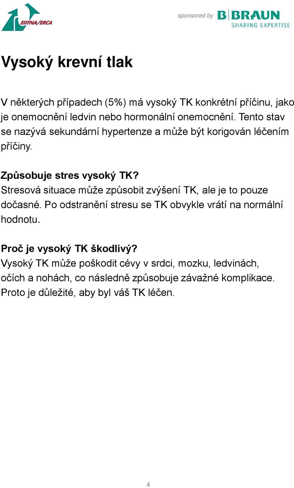 Stresová situace může způsobit zvýšení TK, ale je to pouze dočasné. Po odstranění stresu se TK obvykle vrátí na normální hodnotu.