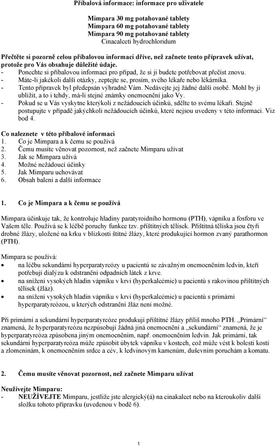 - Máte-li jakékoli další otázky, zeptejte se, prosím, svého lékaře nebo lékárníka. - Tento přípravek byl předepsán výhradně Vám. Nedávejte jej žádné další osobě.