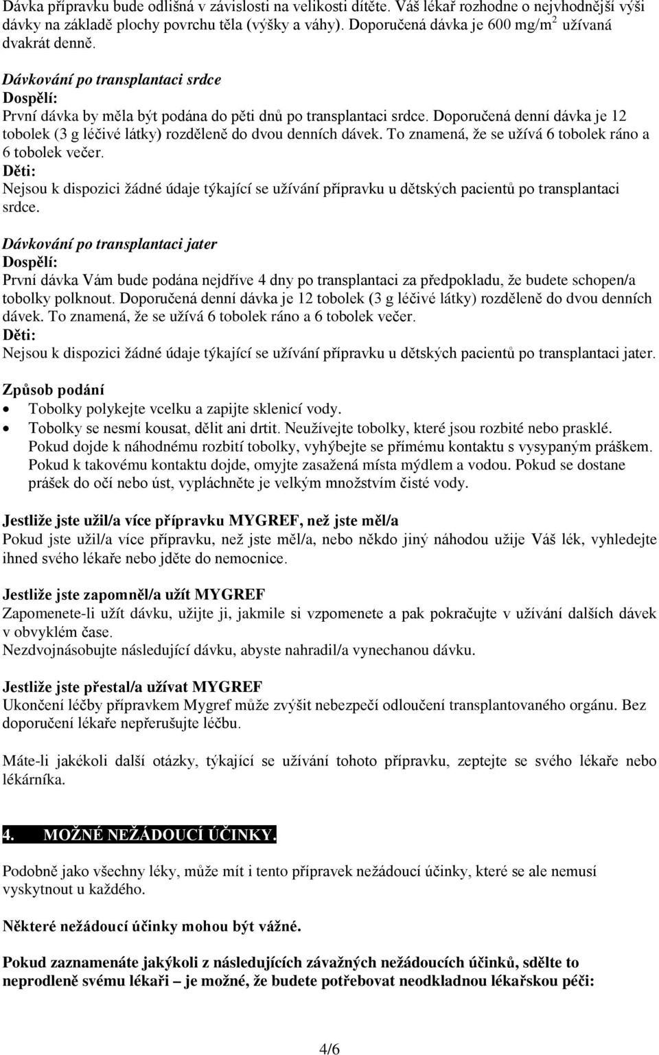 Doporučená denní dávka je 12 tobolek (3 g léčivé látky) rozděleně do dvou denních dávek. To znamená, že se užívá 6 tobolek ráno a 6 tobolek večer.