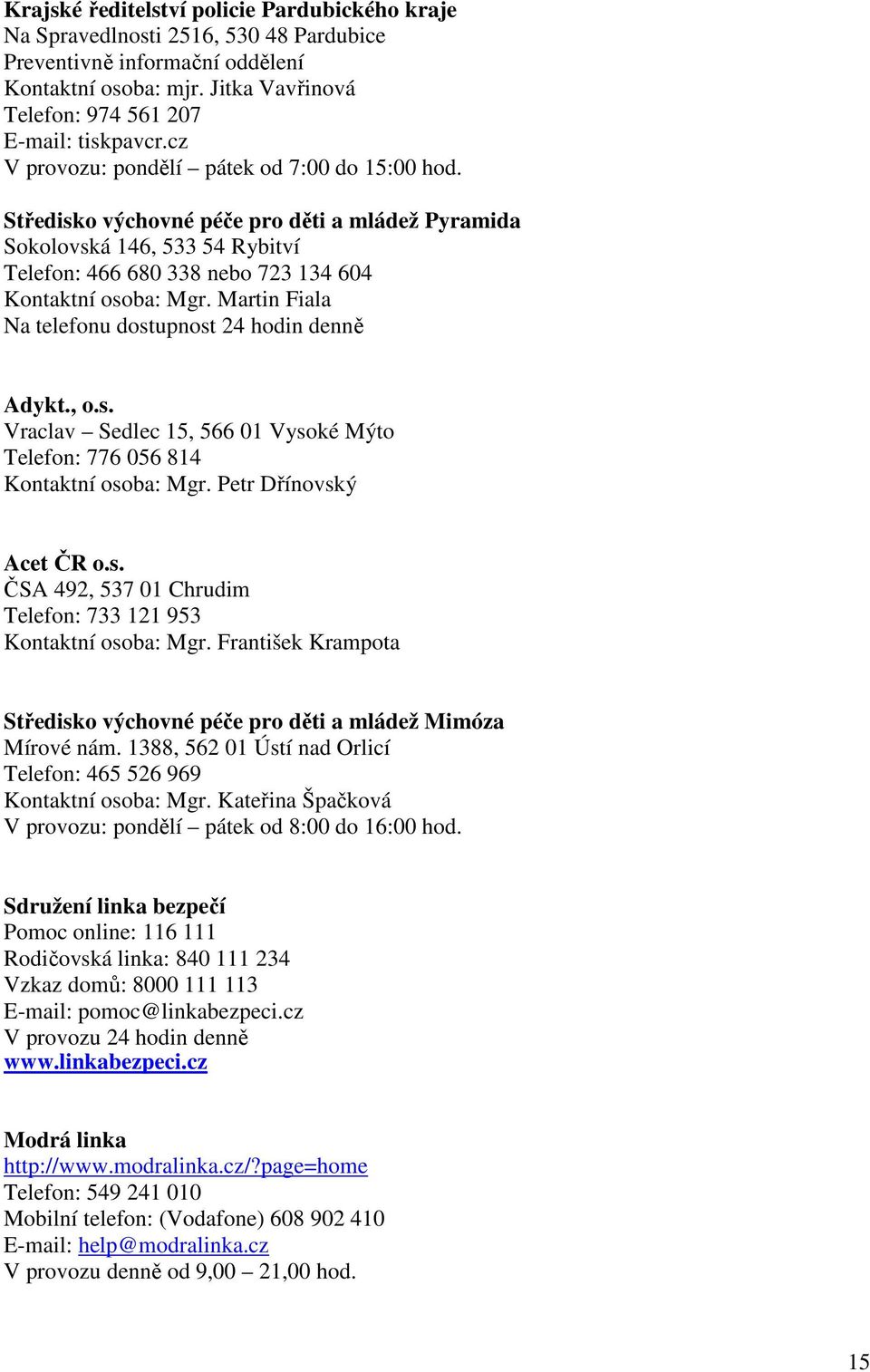 Martin Fiala Na telefonu dostupnost 24 hodin denně Adykt., o.s. Vraclav Sedlec 15, 566 01 Vysoké Mýto Telefon: 776 056 814 Kontaktní osoba: Mgr. Petr Dřínovský Acet ČR o.s. ČSA 492, 537 01 Chrudim Telefon: 733 121 953 Kontaktní osoba: Mgr.