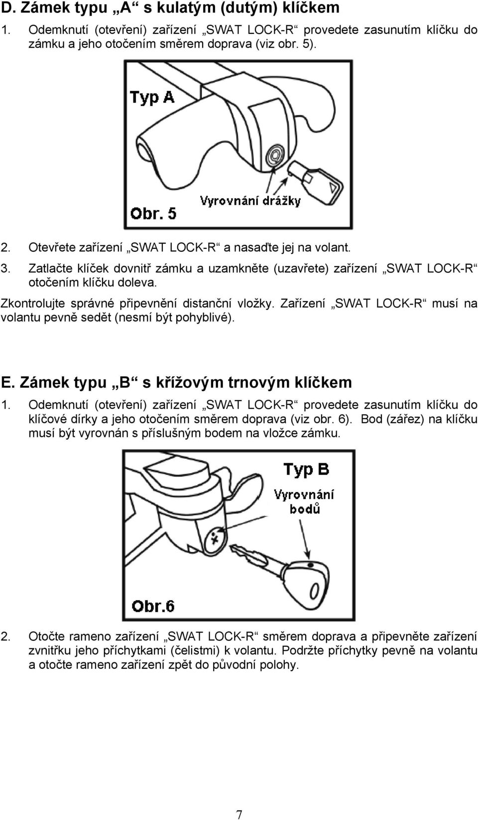 Zkontrolujte správné připevnění distanční vložky. Zařízení SWAT LOCK-R musí na volantu pevně sedět (nesmí být pohyblivé). E. Zámek typu B s křížovým trnovým klíčkem 1.